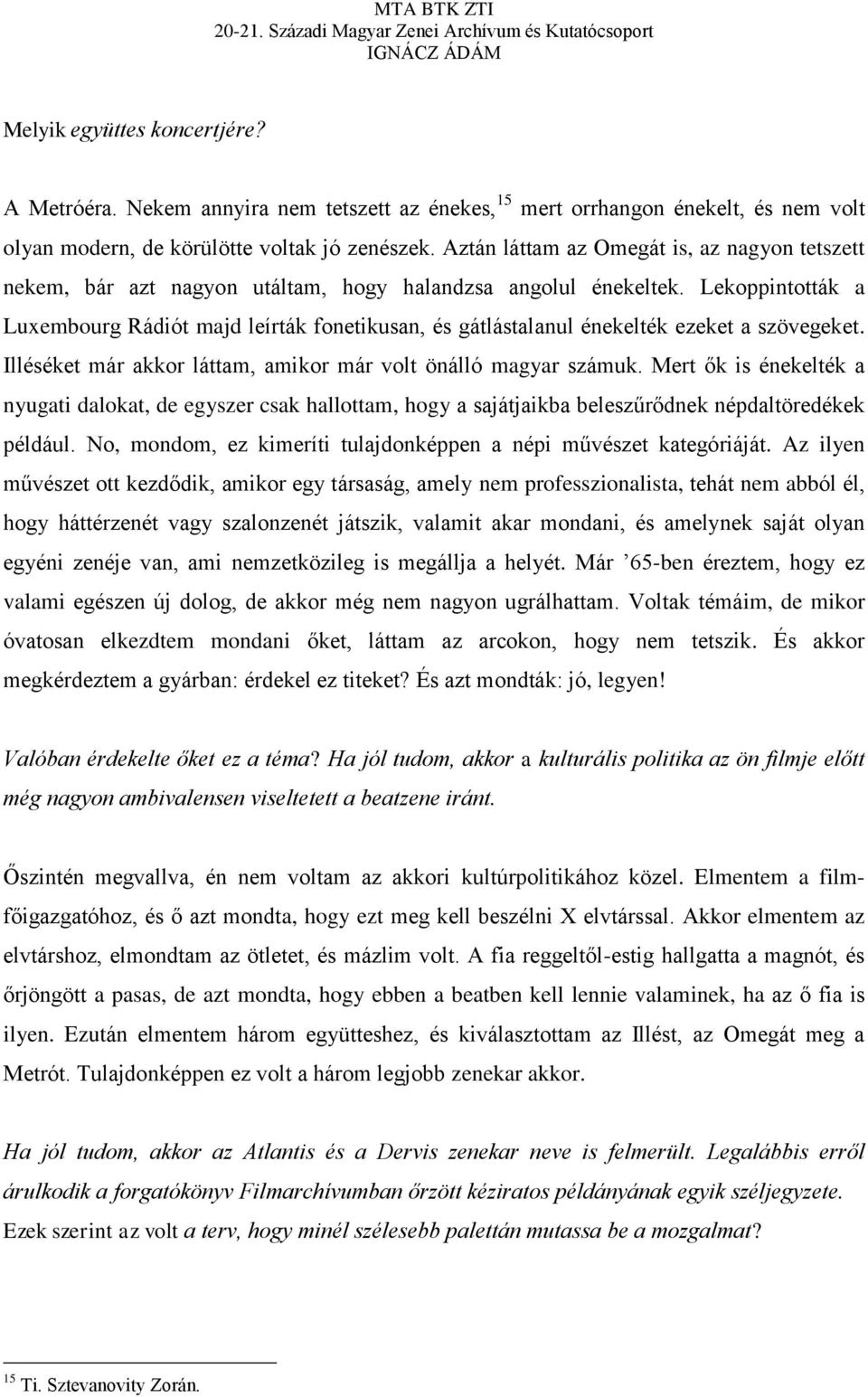 Lekoppintották a Luxembourg Rádiót majd leírták fonetikusan, és gátlástalanul énekelték ezeket a szövegeket. Illéséket már akkor láttam, amikor már volt önálló magyar számuk.