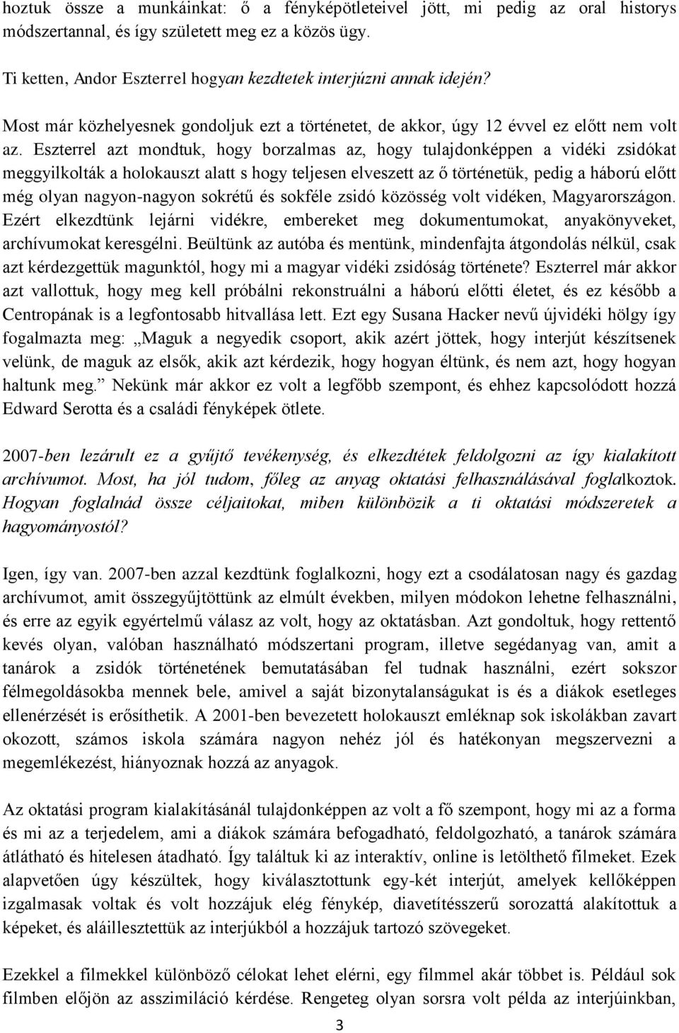 Eszterrel azt mondtuk, hogy borzalmas az, hogy tulajdonképpen a vidéki zsidókat meggyilkolták a holokauszt alatt s hogy teljesen elveszett az ő történetük, pedig a háború előtt még olyan