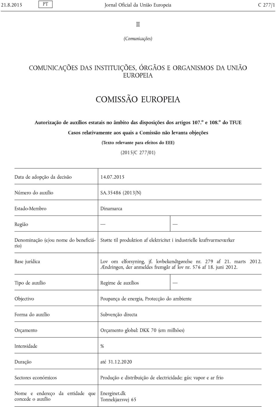 o do TFUE Casos relativamente aos quais a Comissão não levanta objeções (Texto relevante para efeitos do EEE) (2015/C 277/01) Data de adopção da decisão 14.07.2015 Número do auxílio SA.