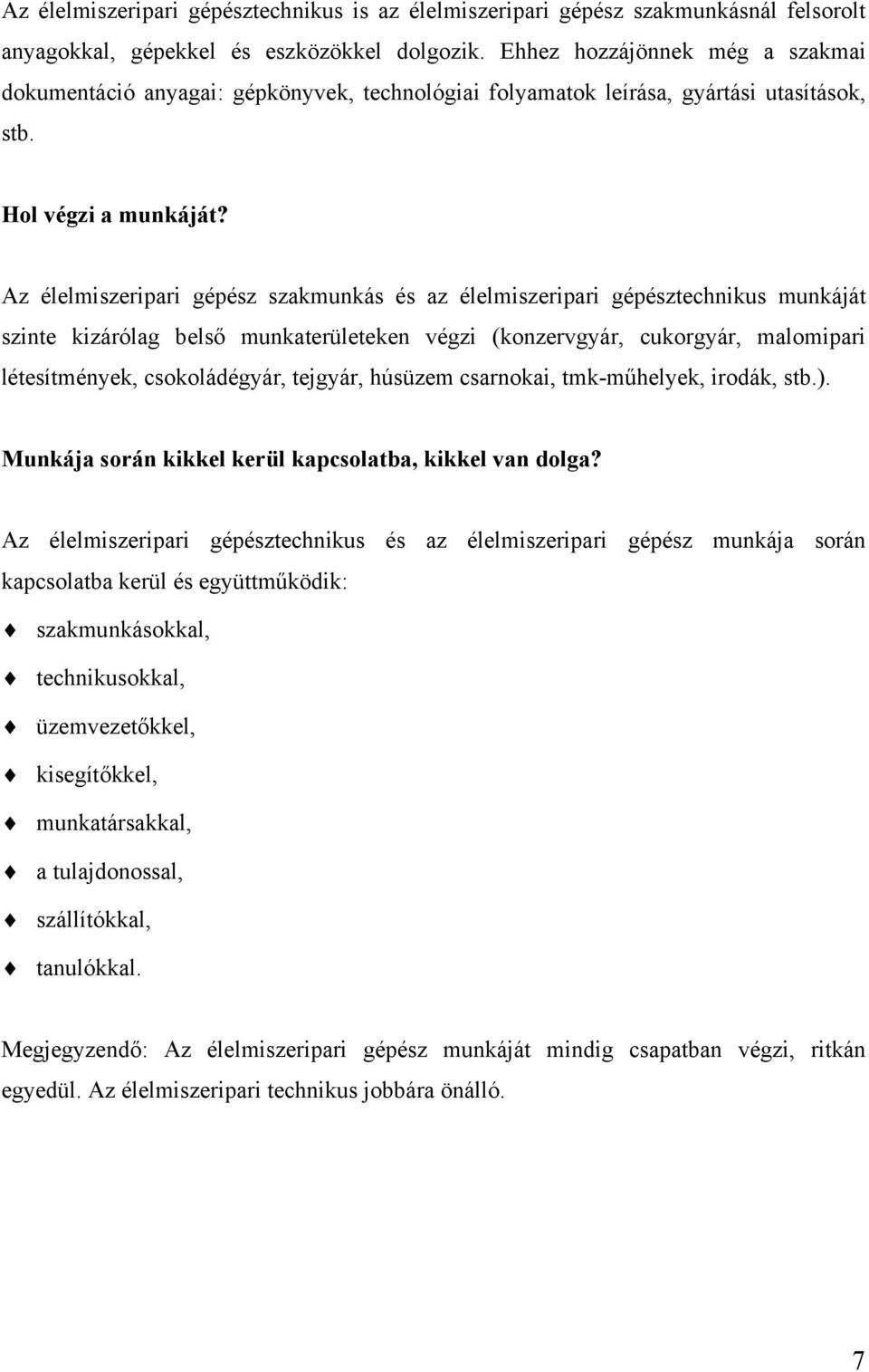 Az élelmiszeripari gépész szakmunkás és az élelmiszeripari gépésztechnikus munkáját szinte kizárólag belső munkaterületeken végzi (konzervgyár, cukorgyár, malomipari létesítmények, csokoládégyár,