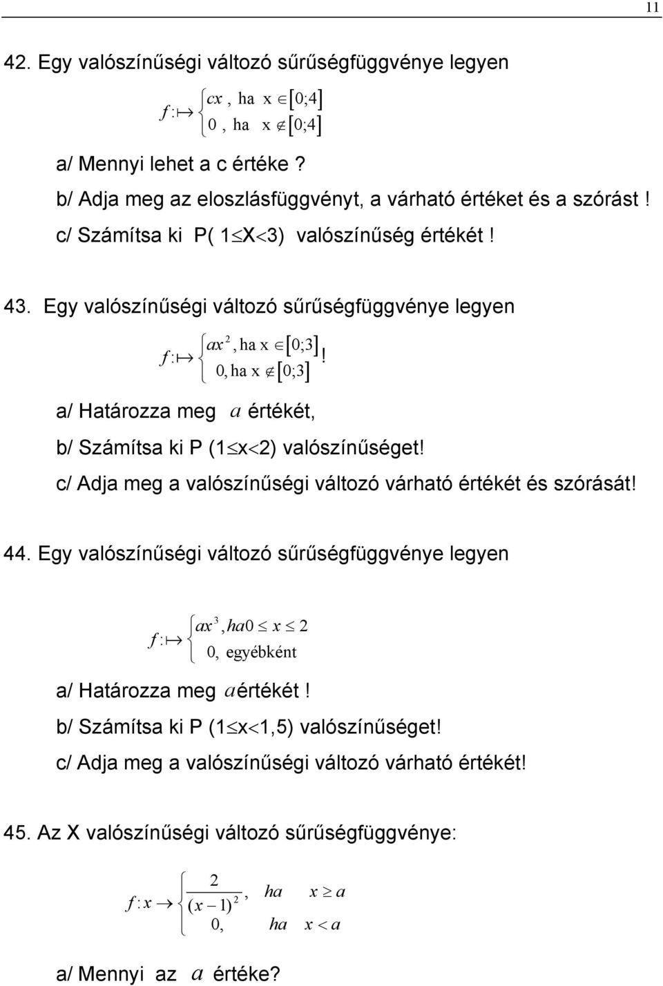 0, ha x 0;3 a/ Határozza meg a értékét, b/ Számítsa ki P (1 x<2) valószínűséget! c/ Adja meg a valószínűségi változó várható értékét és szórását! 44.