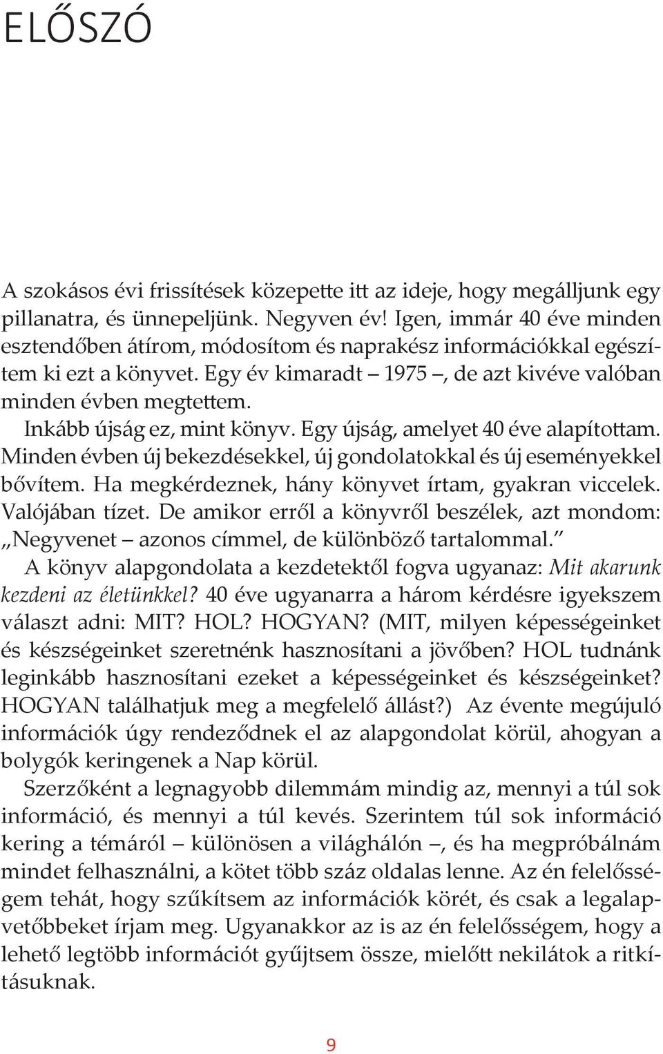 Inkább újság ez, mint könyv. Egy újság, amelyet 40 éve alapítottam. Minden évben új bekezdésekkel, új gondolatokkal és új eseményekkel bővítem. Ha megkérdeznek, hány könyvet írtam, gyakran viccelek.