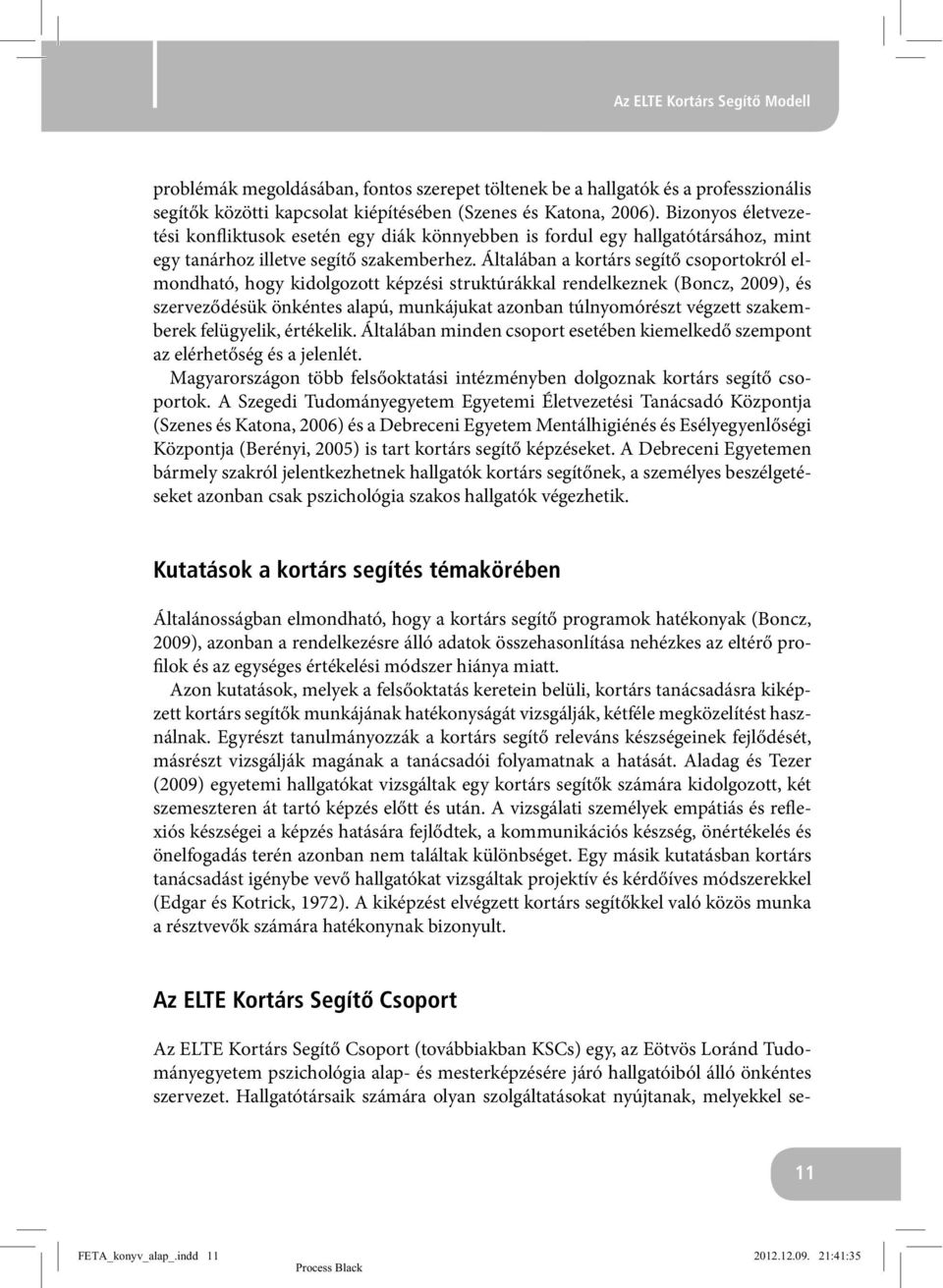 Általában a kortárs segítő csoportokról elmondható, hogy kidolgozott képzési struktúrákkal rendelkeznek (Boncz, 2009), és szerveződésük önkéntes alapú, munkájukat azonban túlnyomórészt végzett