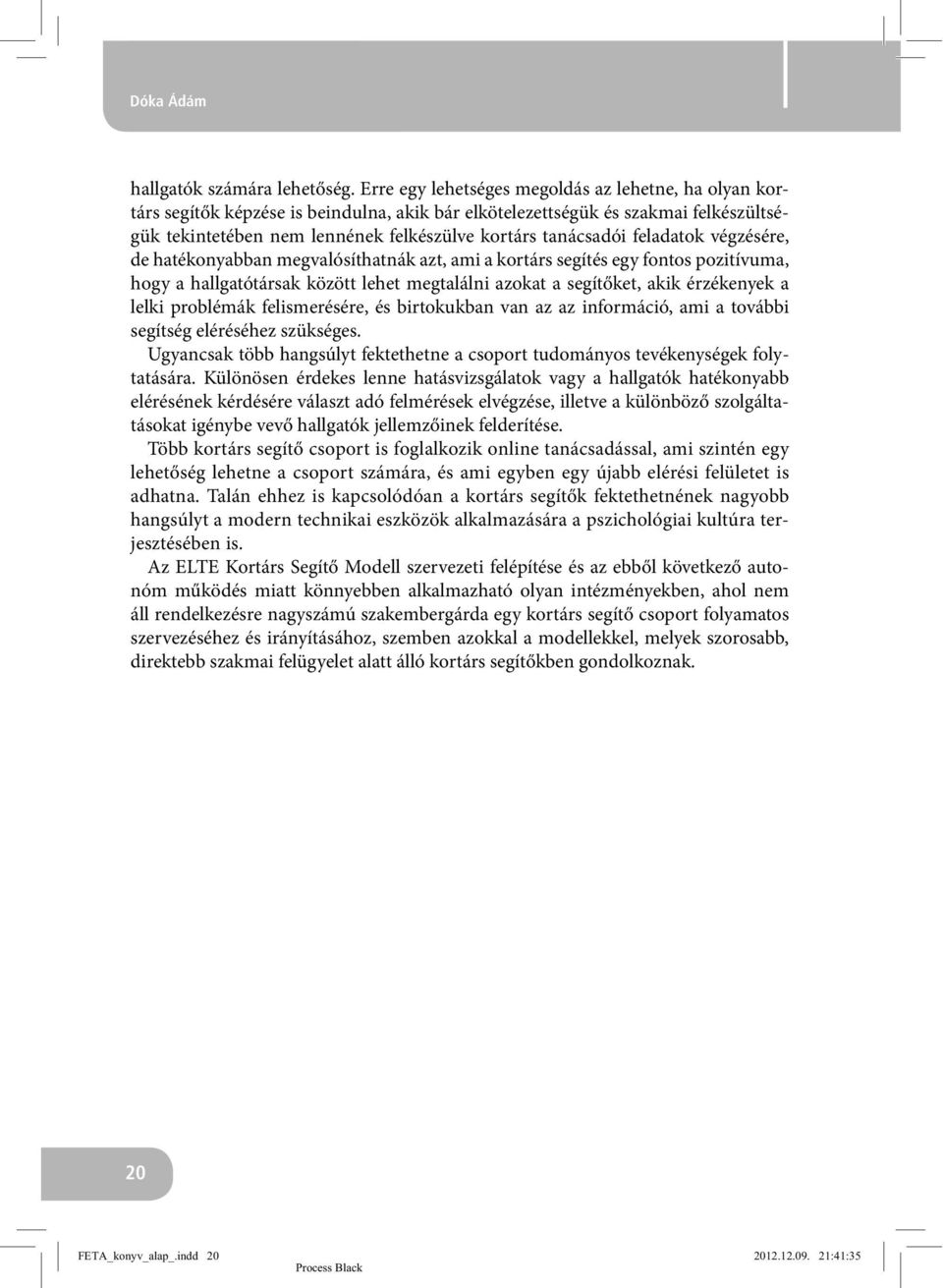 feladatok végzésére, de hatékonyabban megvalósíthatnák azt, ami a kortárs segítés egy fontos pozitívuma, hogy a hallgatótársak között lehet megtalálni azokat a segítőket, akik érzékenyek a lelki