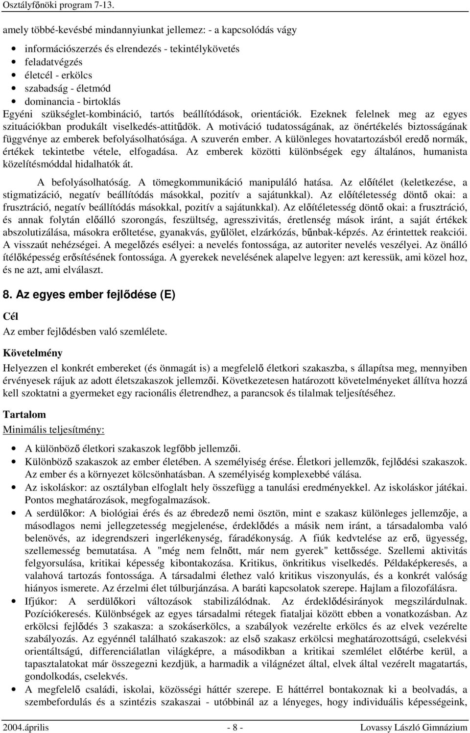 A motiváció tudatosságának, az önértékelés biztosságának függvénye az emberek befolyásolhatósága. A szuverén ember. A különleges hovatartozásból ered normák, értékek tekintetbe vétele, elfogadása.