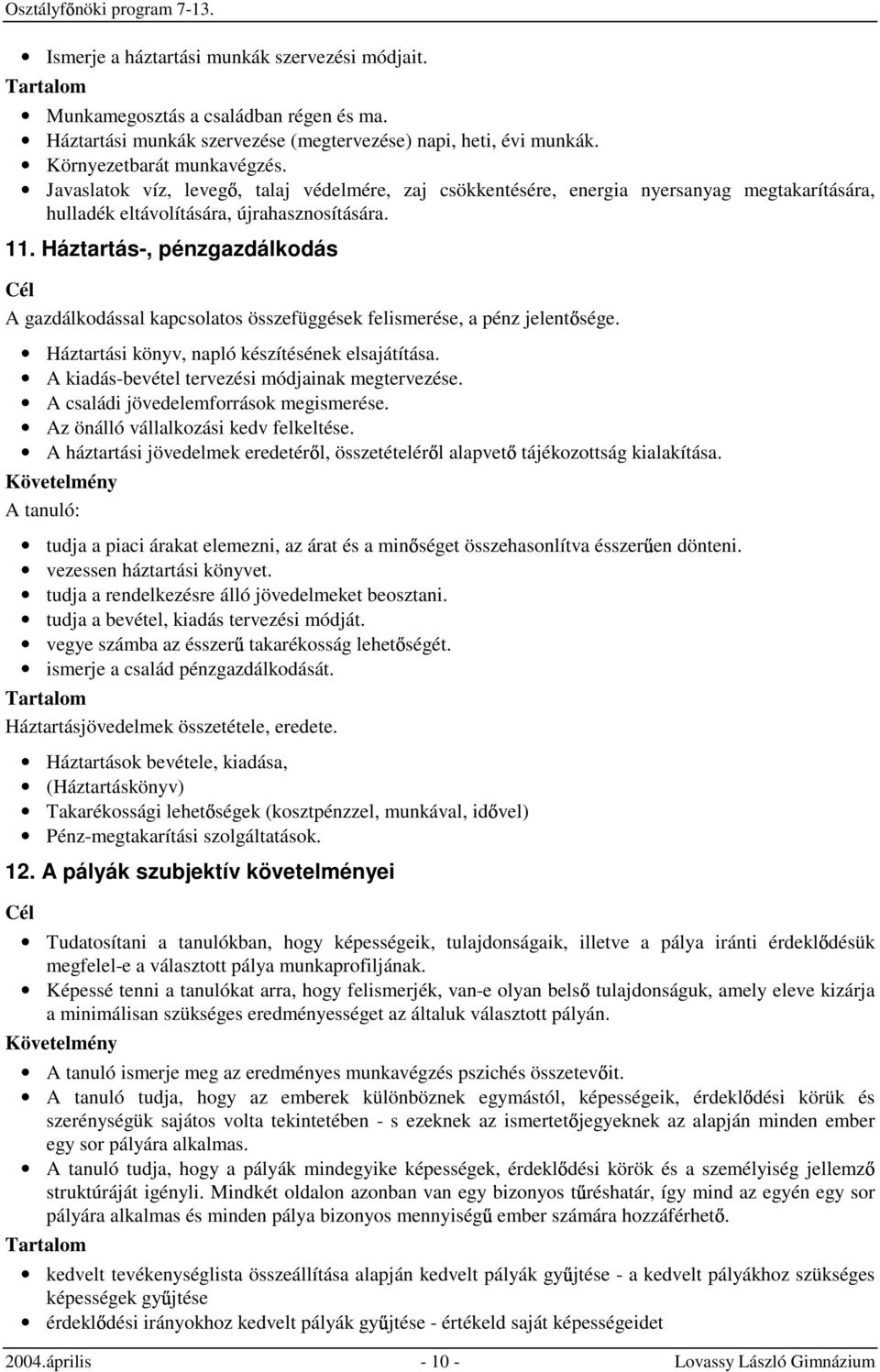 Háztartás-, pénzgazdálkodás A gazdálkodással kapcsolatos összefüggések felismerése, a pénz jelent sége. Háztartási könyv, napló készítésének elsajátítása.