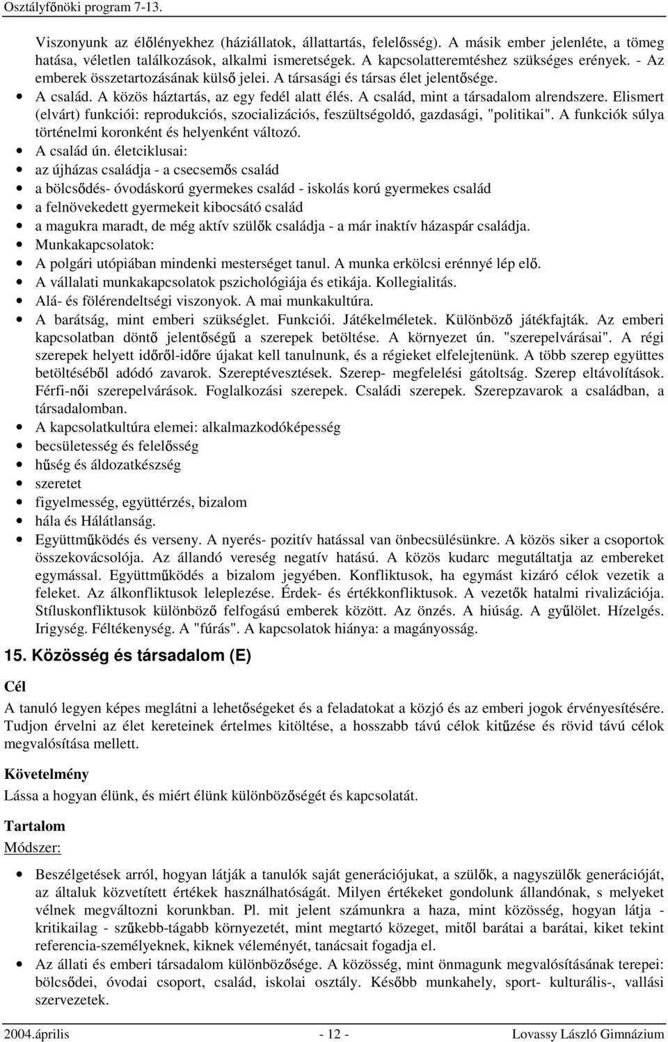 Elismert (elvárt) funkciói: reprodukciós, szocializációs, feszültségoldó, gazdasági, "politikai". A funkciók súlya történelmi koronként és helyenként változó. A család ún.