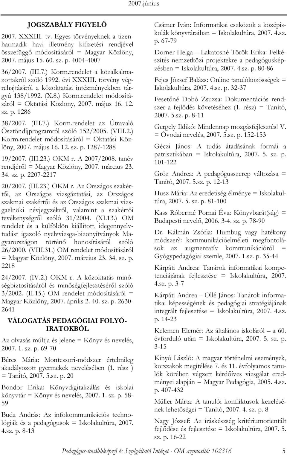 május 16. 12. sz. p. 1286 38/2007. (III.7.) Korm.rendelet az Útravaló Ösztöndíjprogramról szóló 152/2005. (VIII.2.) Korm.rendelet módosításáról = Oktatási Közlöny, 2007. május 16. 12. sz. p. 1287-1288 19/2007.