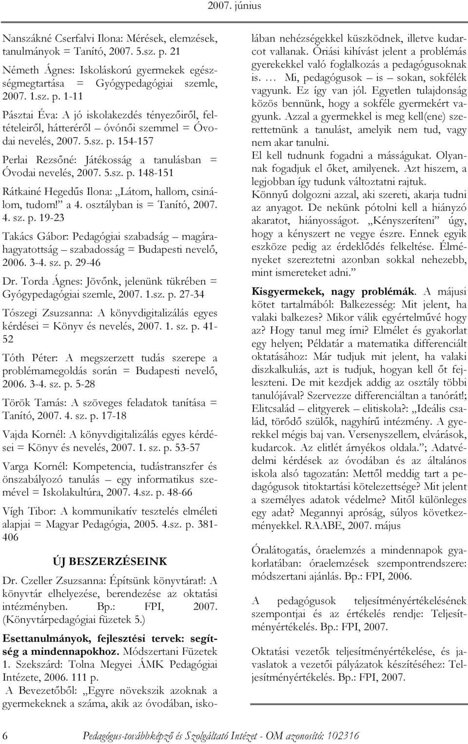 1-11 Pásztai Éva: A jó iskolakezdés tényezıirıl, feltételeirıl, hátterérıl óvónıi szemmel = Óvodai nevelés, 2007. 5.sz. p. 154-157 Perlai Rezsıné: Játékosság a tanulásban = Óvodai nevelés, 2007. 5.sz. p. 148-151 Rátkainé Hegedős Ilona: Látom, hallom, csinálom, tudom!