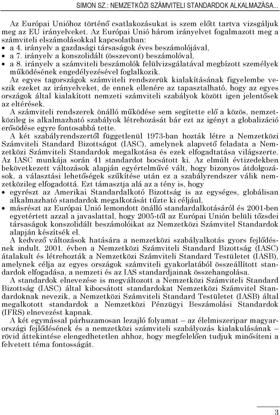 irányelv a konszolidált (összevont) beszámolóval, a 8. irányelv a számviteli beszámolók felülvizsgálatával megbízott személyek működésének engedélyezésével foglalkozik.