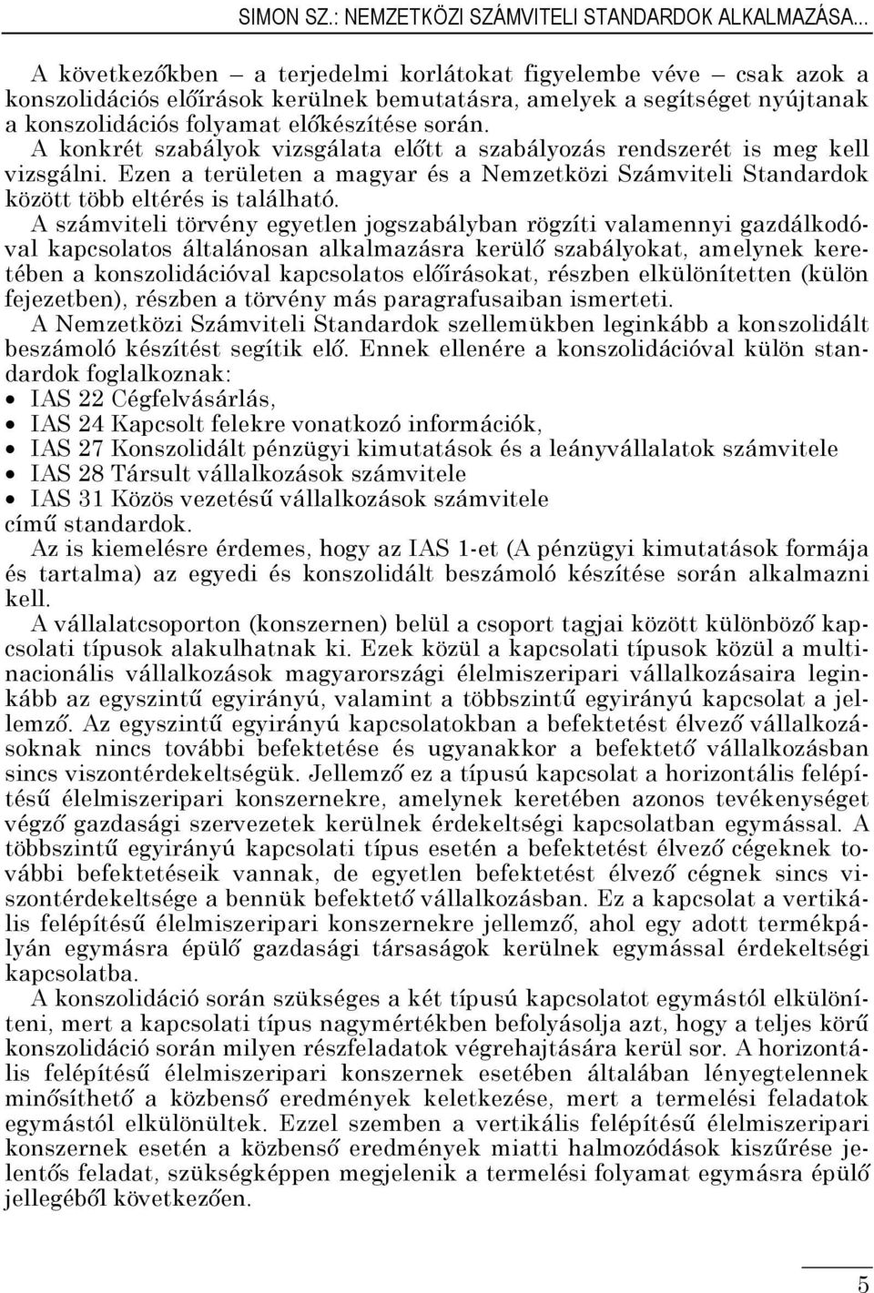 A konkrét szabályok vizsgálata előtt a szabályozás rendszerét is meg kell vizsgálni. Ezen a területen a magyar és a Nemzetközi Számviteli Standardok között több eltérés is található.