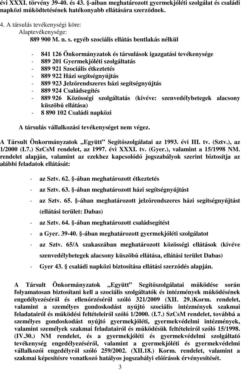 segítségnyújtás - 889 923 Jelzőrendszeres házi segítségnyújtás - 889 924 Családsegítés - 889 926 Közösségi szolgáltatás (kivéve: szenvedélybetegek alacsony küszöbű ellátása) - 8 890 102 Családi