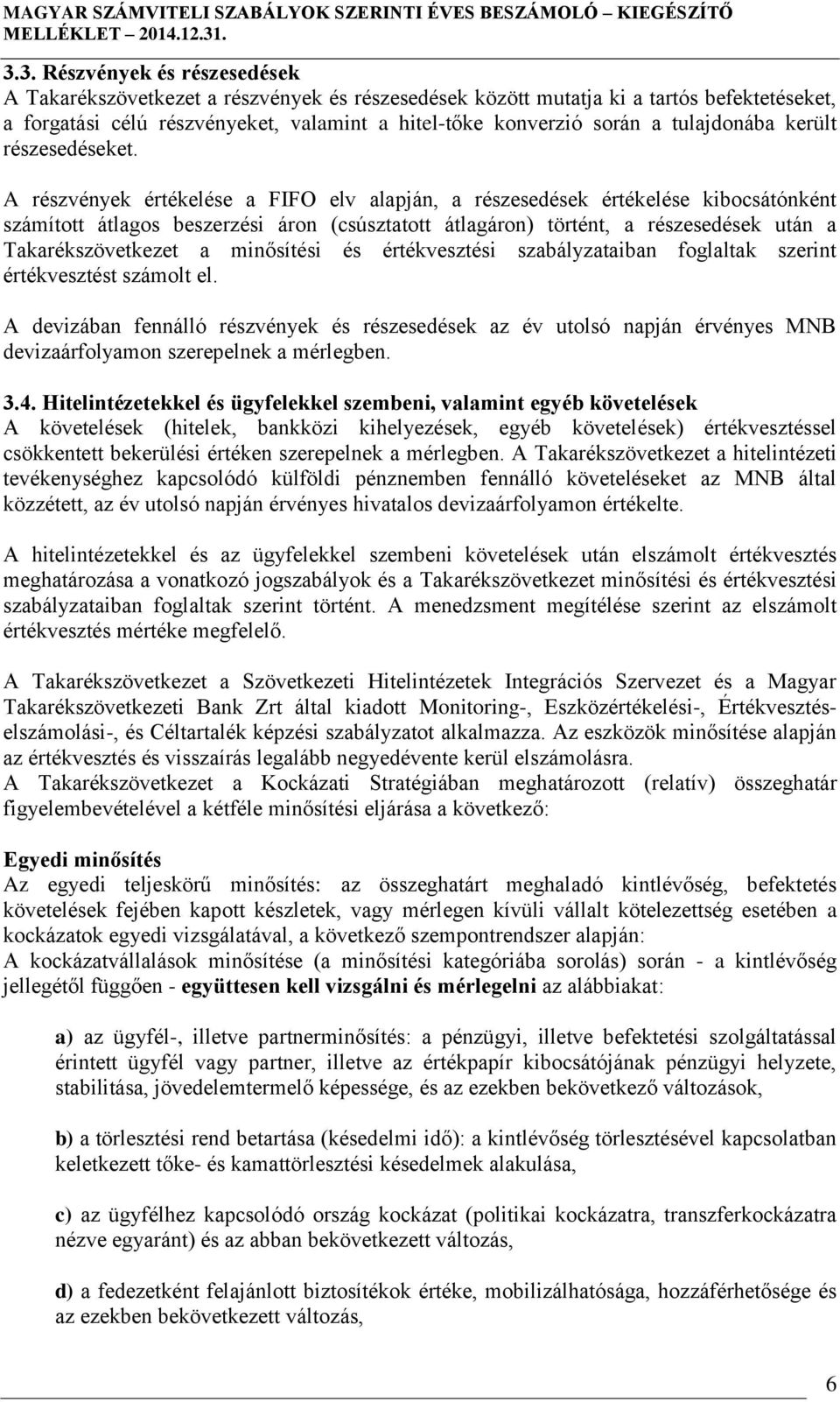 A részvények értékelése a FIFO elv alapján, a részesedések értékelése kibocsátónként számított átlagos beszerzési áron (csúsztatott átlagáron) történt, a részesedések után a Takarékszövetkezet a