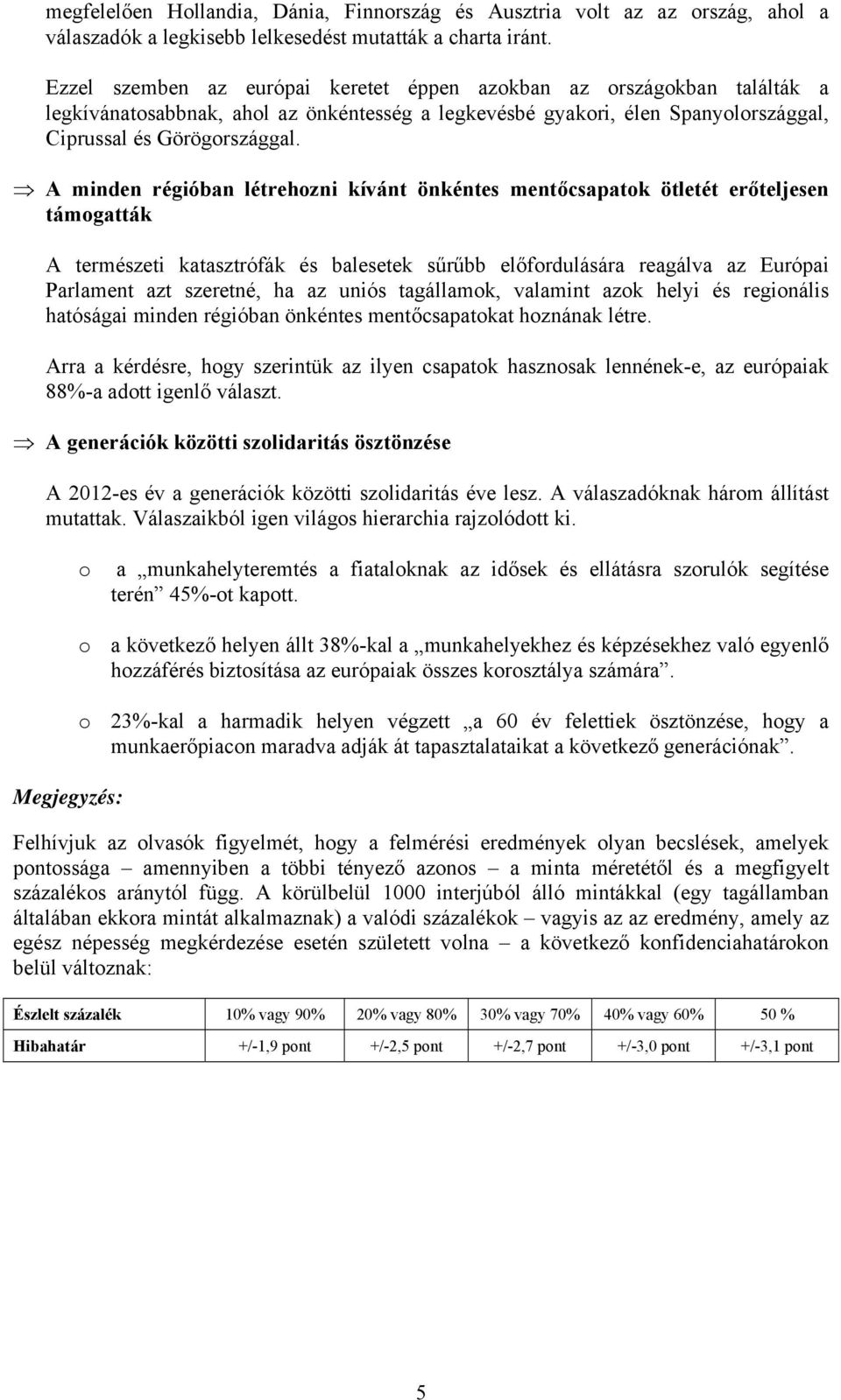 A minden régióban létrehozni kívánt önkéntes mentőcsapatok ötletét erőteljesen támogatták A természeti katasztrófák és balesetek sűrűbb előfordulására reagálva az Európai Parlament azt szeretné, ha