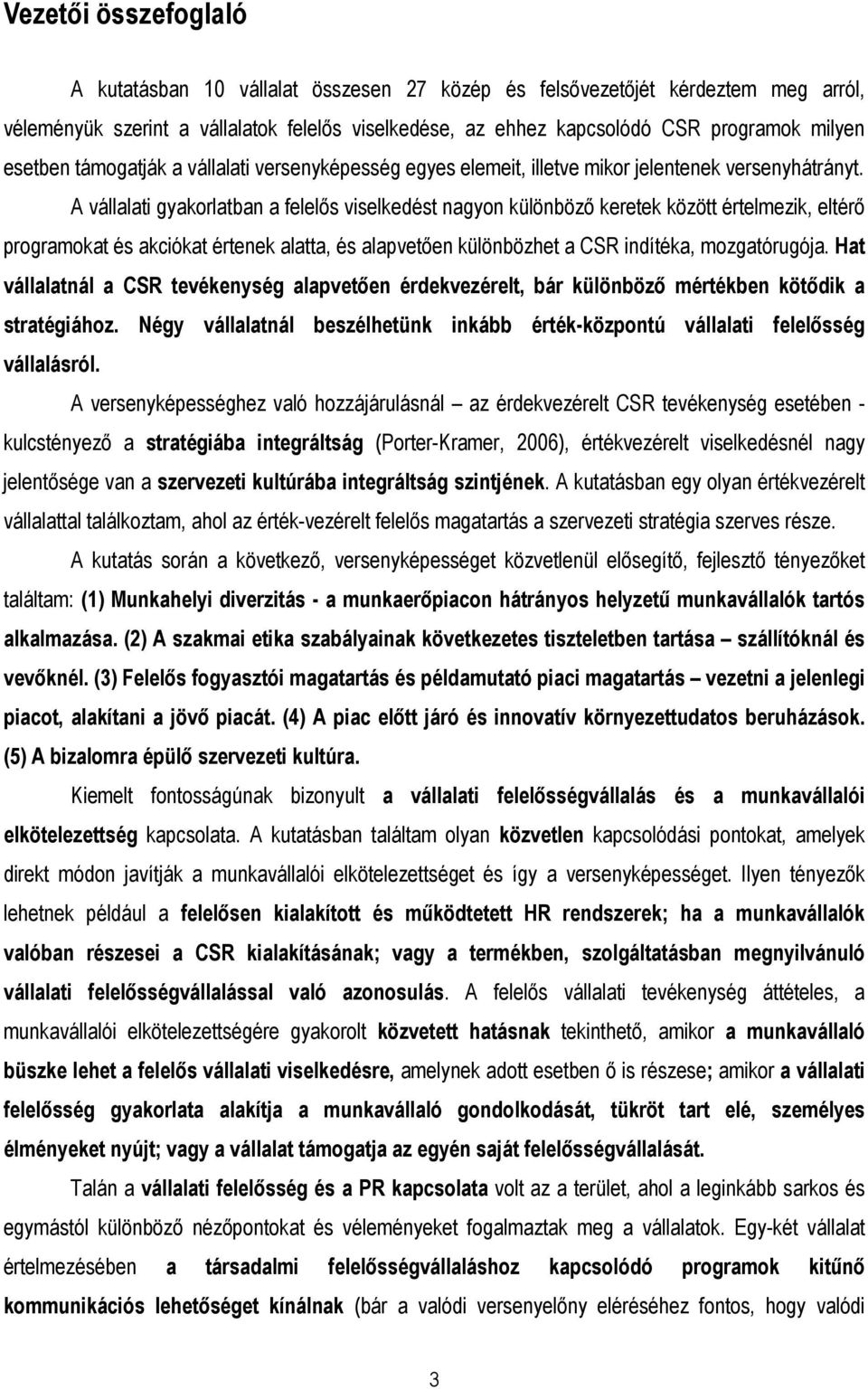 A vállalati gyakorlatban a felelıs viselkedést nagyon különbözı keretek között értelmezik, eltérı programokat és akciókat értenek alatta, és alapvetıen különbözhet a CSR indítéka, mozgatórugója.