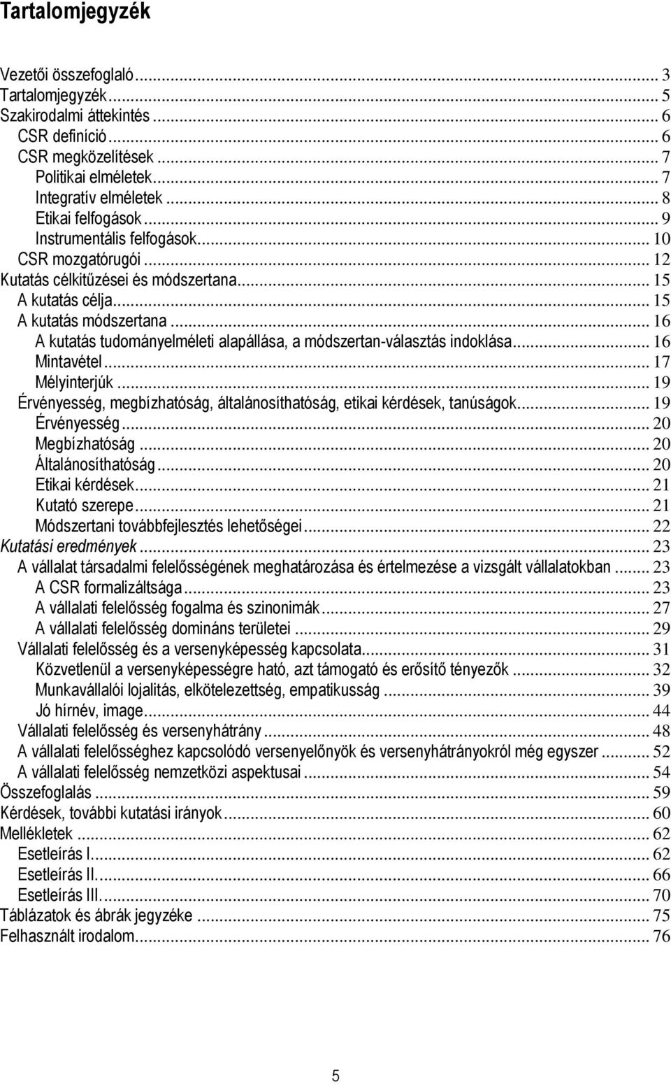 .. 16 A kutatás tudományelméleti alapállása, a módszertan-választás indoklása... 16 Mintavétel... 17 Mélyinterjúk... 19 Érvényesség, megbízhatóság, általánosíthatóság, etikai kérdések, tanúságok.