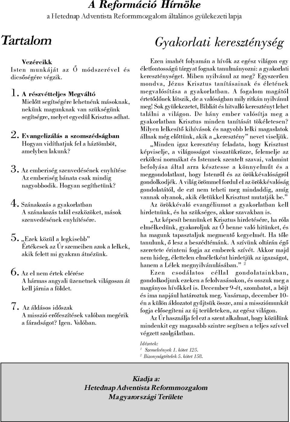 Evangelizálás a szomszédságban Hogyan vidíthatjuk fel a háztömböt, amelyben lakunk? 3. Az emberiség szenvedésének enyhítése Az emberiség bánata csak mindig nagyobbodik. Hogyan segíthetünk? 4.