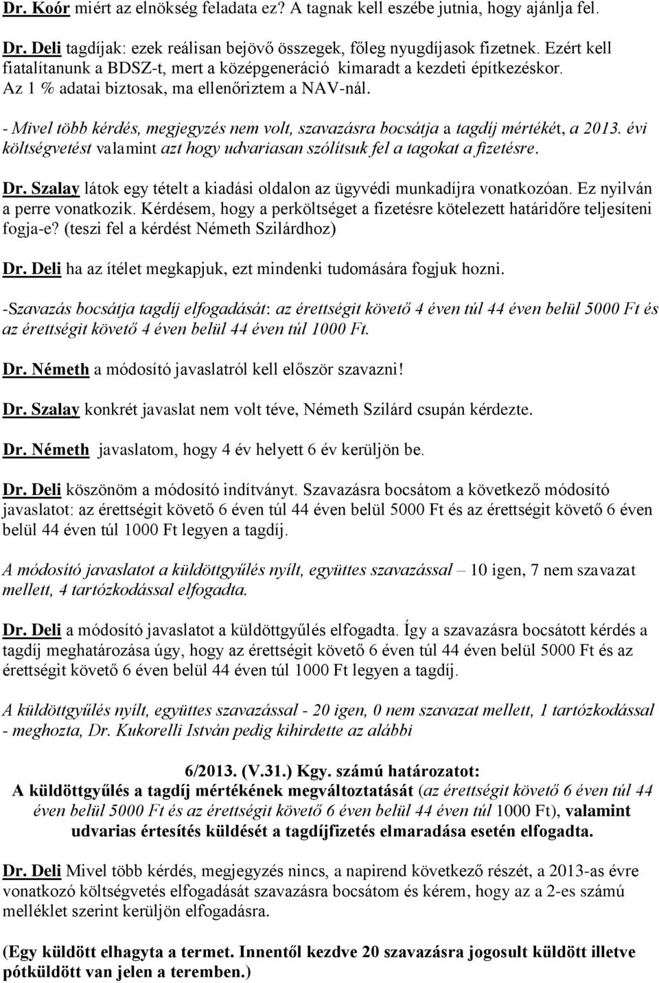 - Mivel több kérdés, megjegyzés nem volt, szavazásra bocsátja a tagdíj mértékét, a 2013. évi költségvetést valamint azt hogy udvariasan szólítsuk fel a tagokat a fizetésre. Dr.