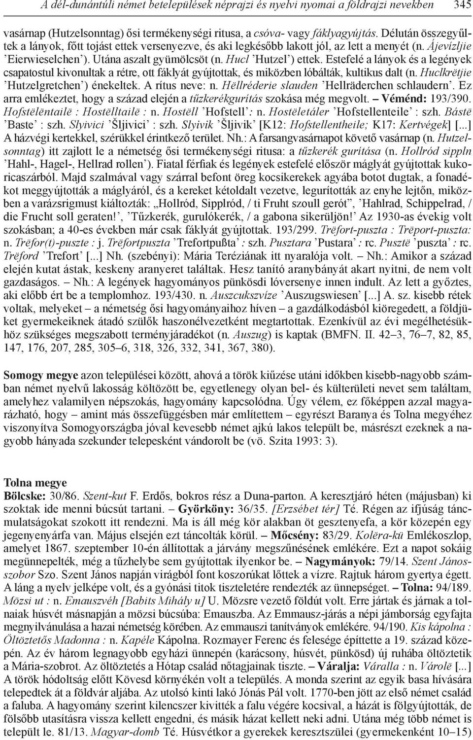 Estefelé a lányok és a legények csapatostul kivonultak a rétre, ott fáklyát gyújtottak, és miközben lóbálták, kultikus dalt (n. Huclkrëtjie Hutzelgretchen ) énekeltek. A rítus neve: n.