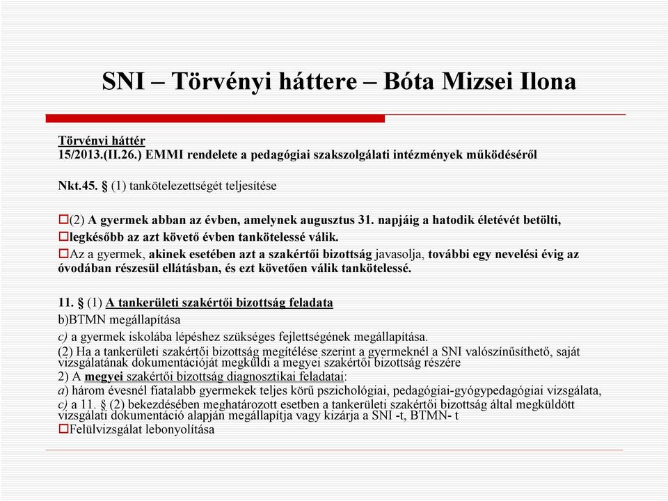 Az a gyermek, akinek esetében azt a szakértői bizottság javasolja, további egy nevelési évig az óvodában részesül ellátásban, és ezt követően válik tankötelessé. 11.