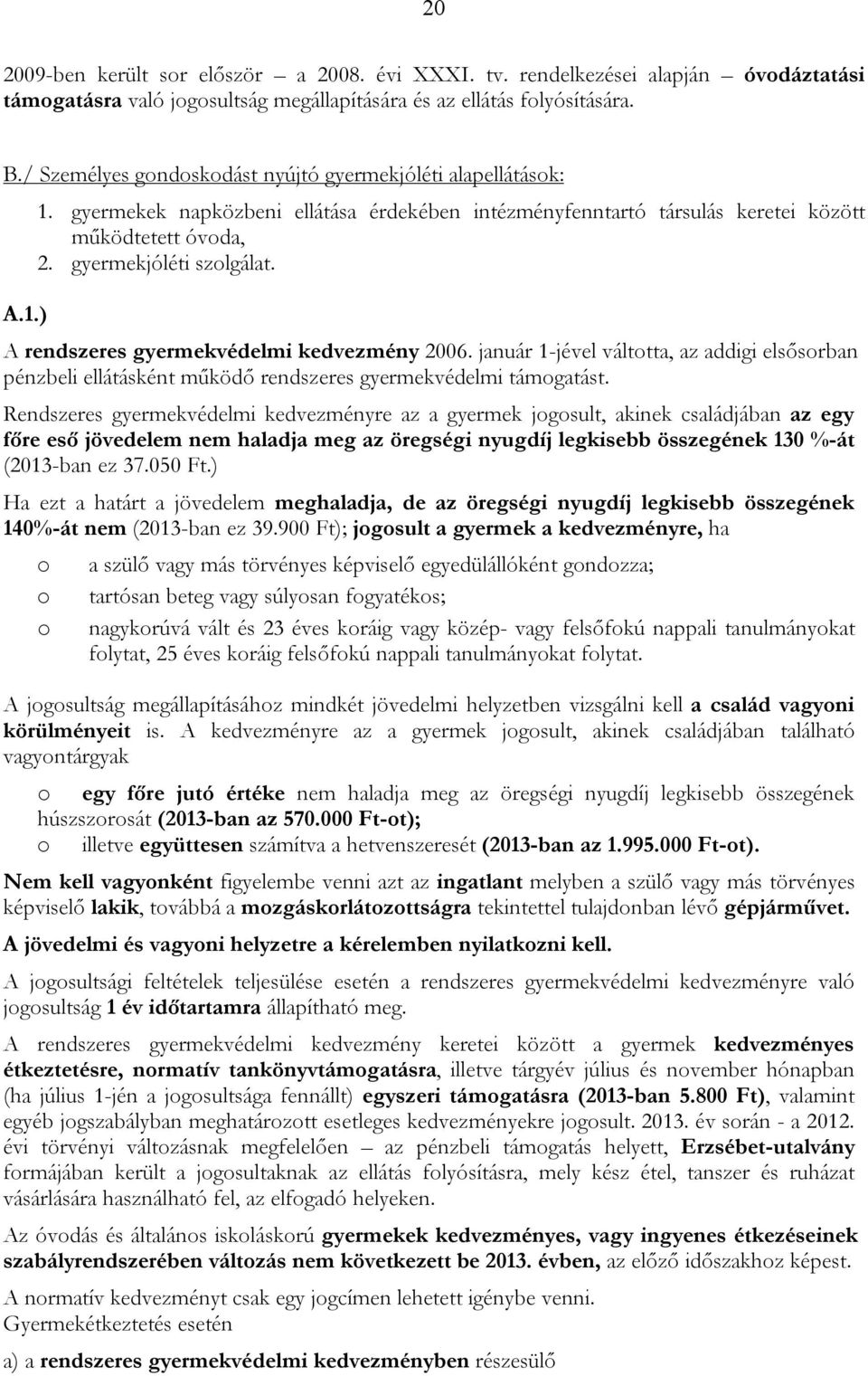 A rendszeres gyermekvédelmi kedvezmény 2006. január 1-jével váltotta, az addigi elsősorban pénzbeli ellátásként működő rendszeres gyermekvédelmi támogatást.