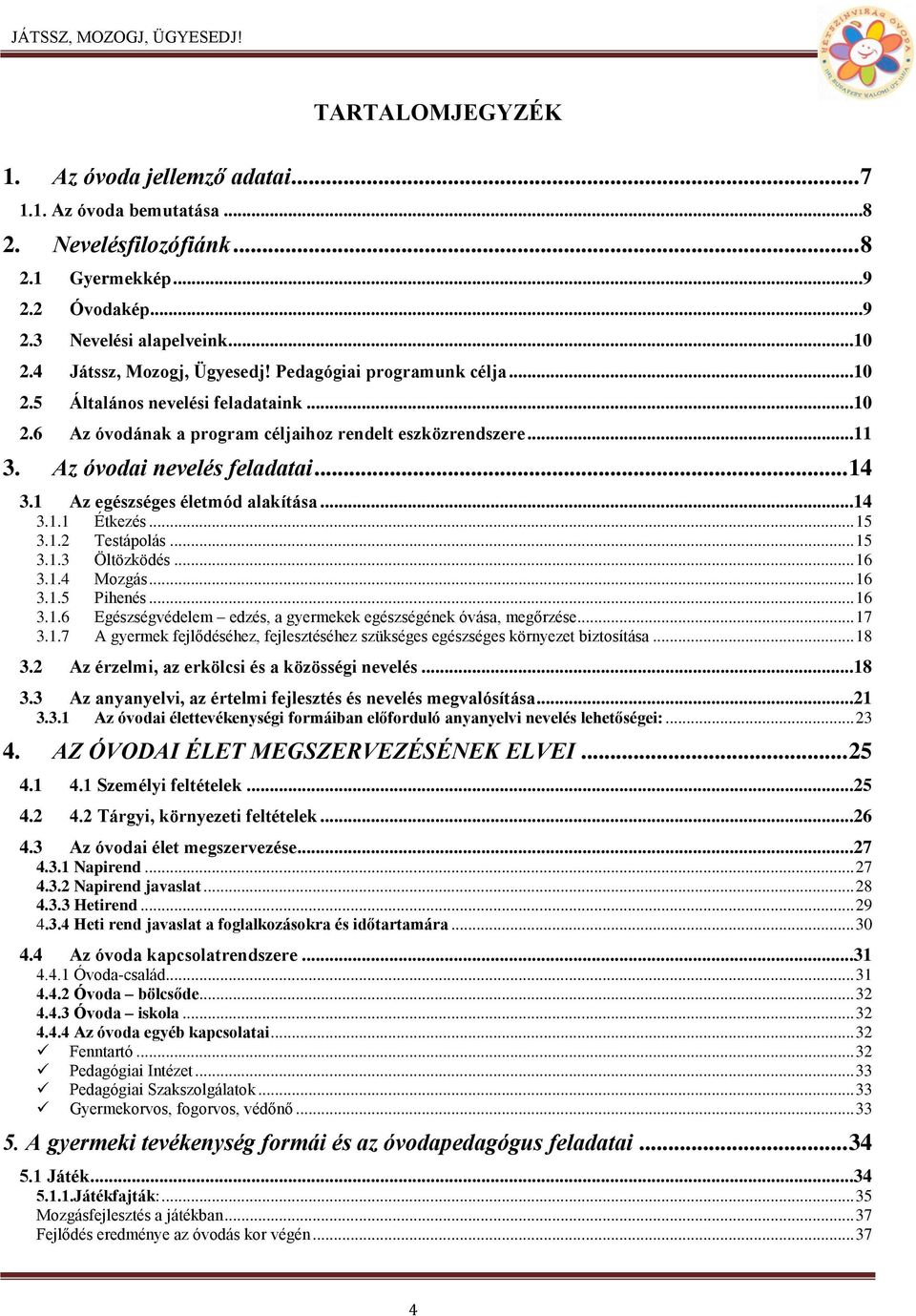 1 Az egészséges életmód alakítása...14 3.1.1 Étkezés... 15 3.1.2 Testápolás... 15 3.1.3 Öltözködés... 16 3.1.4 Mozgás... 16 3.1.5 Pihenés... 16 3.1.6 Egészségvédelem edzés, a gyermekek egészségének óvása, megőrzése.