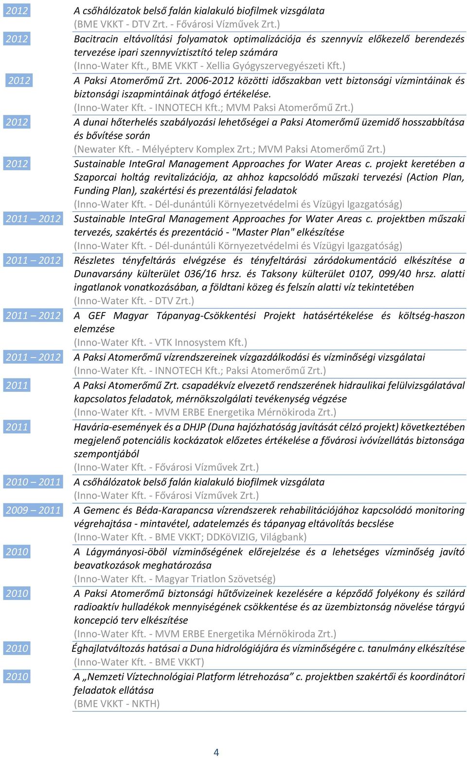 ) 2012 A Paksi Atomerőmű Zrt. 2006-2012 közötti időszakban vett biztonsági vízmintáinak és biztonsági iszapmintáinak átfogó értékelése. (Inno-Water Kft. - INNOTECH Kft.; MVM Paksi Atomerőmű Zrt.