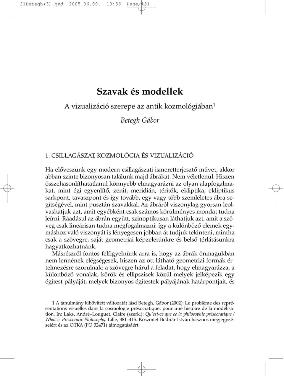 Hiszen összehasonlíthatatlanul könnyebb elmagyarázni az olyan alapfogalmakat, mint égi egyenlítõ, zenit, meridián, térítõk, ekliptika, ekliptikus sarkpont, tavaszpont és így tovább, egy vagy több