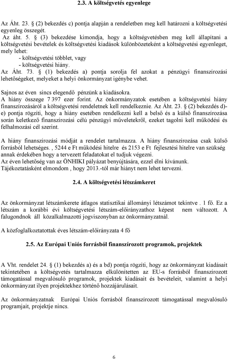 vagy - költségvetési hiány. Az Áht. 73. (1) bekezdés a) pontja sorolja fel azokat a pénzügyi finanszírozási lehetőségeket, melyeket a helyi önkormányzat igénybe vehet.