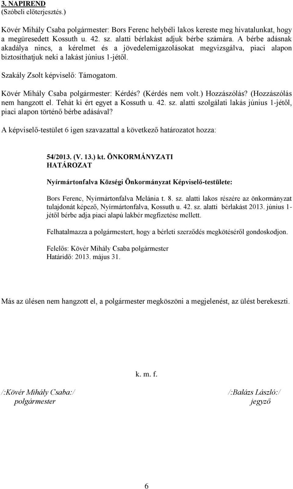 Kövér Mihály Csaba polgármester: Kérdés? (Kérdés nem volt.) Hozzászólás? (Hozzászólás nem hangzott el. Tehát ki ért egyet a Kossuth u. 42. sz.