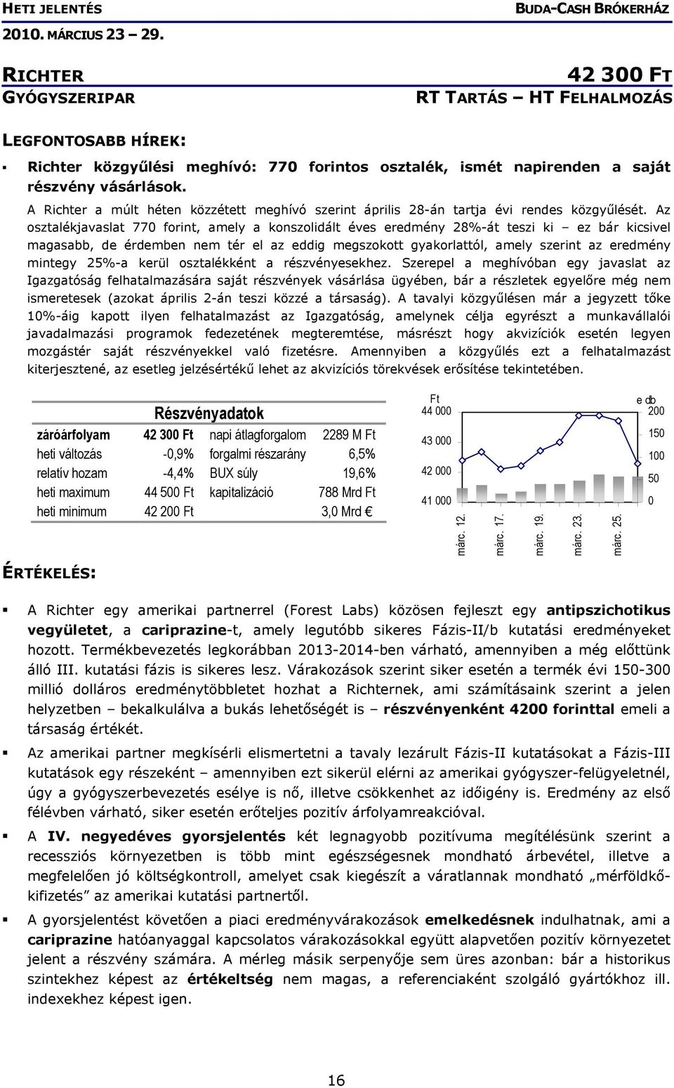 Az osztalékjavaslat 770 forint, amely a konszolidált éves eredmény 28%-át teszi ki ez bár kicsivel magasabb, de érdemben nem tér el az eddig megszokott gyakorlattól, amely szerint az eredmény mintegy