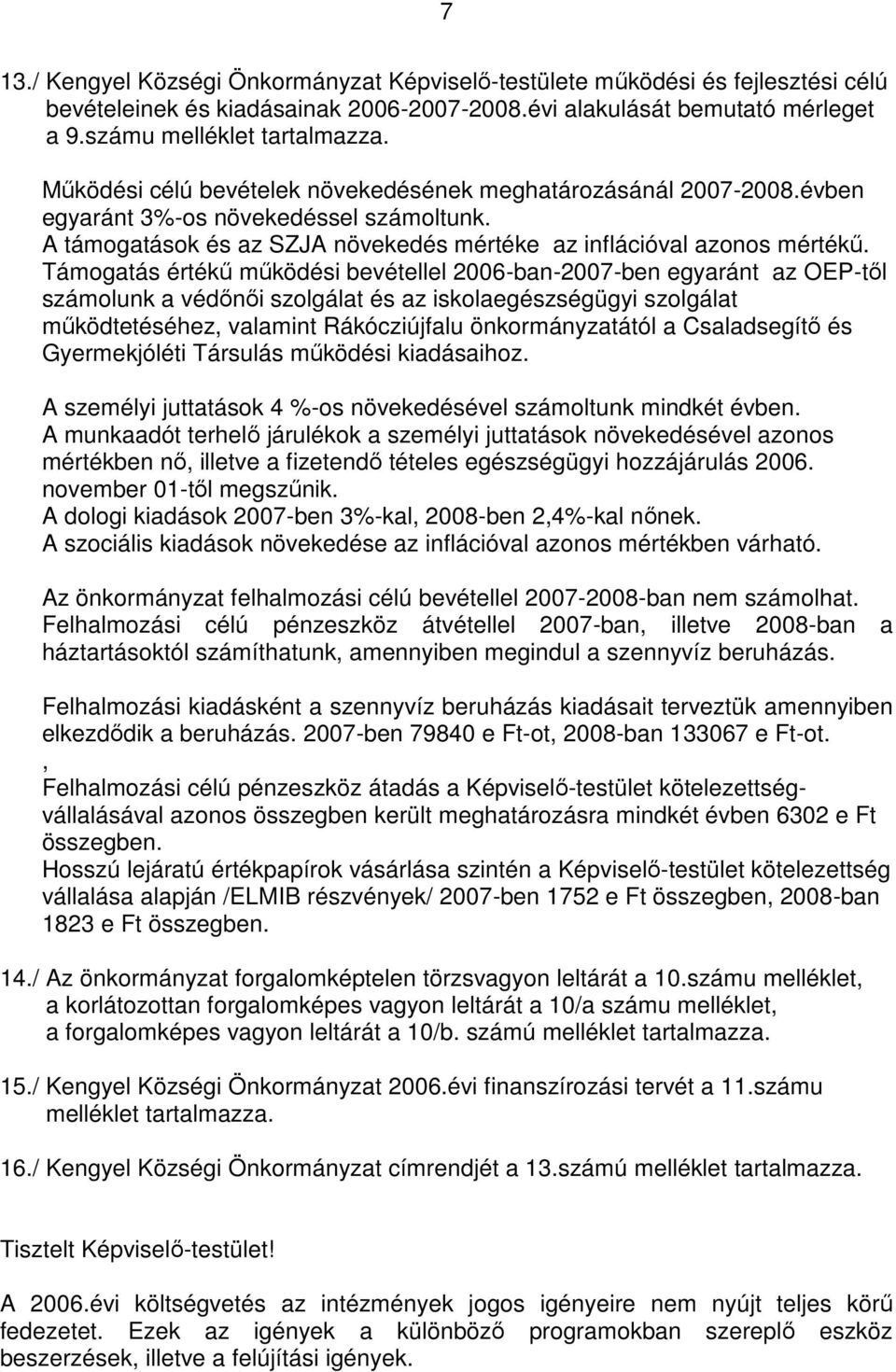 Támogatás értékű működési bevétellel 2006-ban-2007-ben egyaránt az OEP-től számolunk a védőnői szolgálat és az iskolaegészségügyi szolgálat működtetéséhez, valamint Rákócziújfalu önkormányzatától a