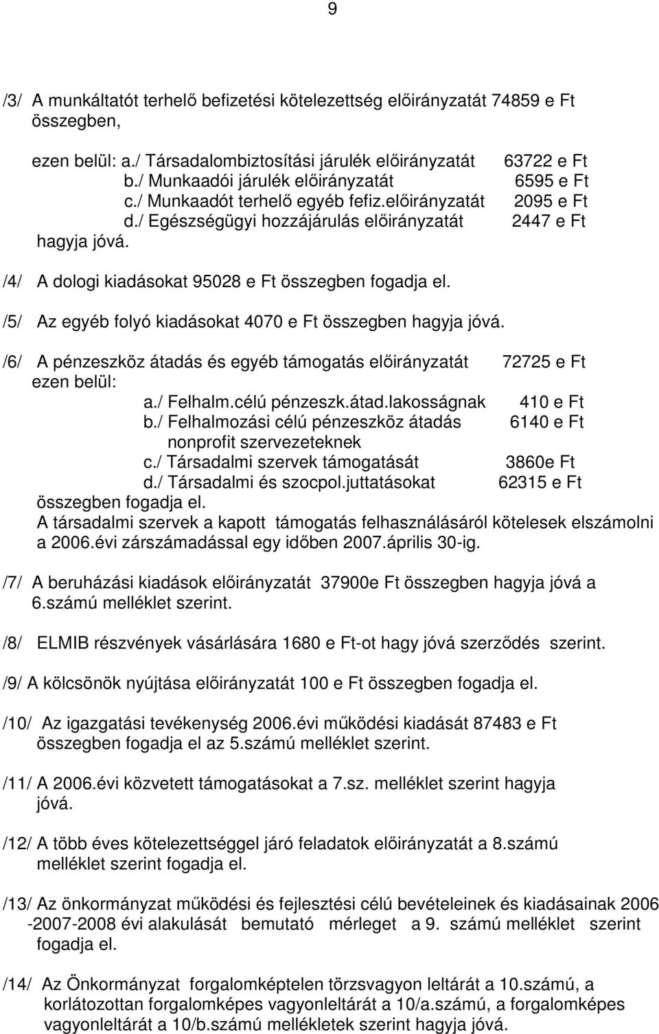 /5/ Az egyéb folyó kiadásokat 4070 e Ft összegben hagyja jóvá. /6/ A pénzeszköz átadás és egyéb támogatás előirányzatát 72725 e Ft ezen belül: a./ Felhalm.célú pénzeszk.átad.lakosságnak 410 e Ft b.