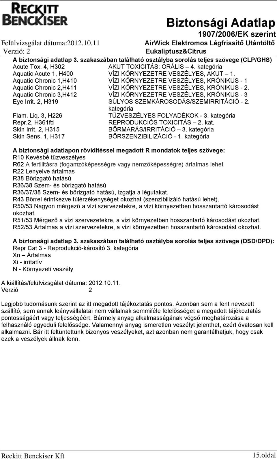 Aquatic Chronic 3,H412 VÍZI KÖRNYEZETRE VESZÉLYES, KRÓNIKUS 3 Eye Irrit. 2, H319 SÚLYOS SZEMKÁROSODÁS/SZEMIRRITÁCIÓ 2. kategória Flam. Liq. 3, H226 TŰZVESZÉLYES FOLYADÉKOK 3. kategória Repr.