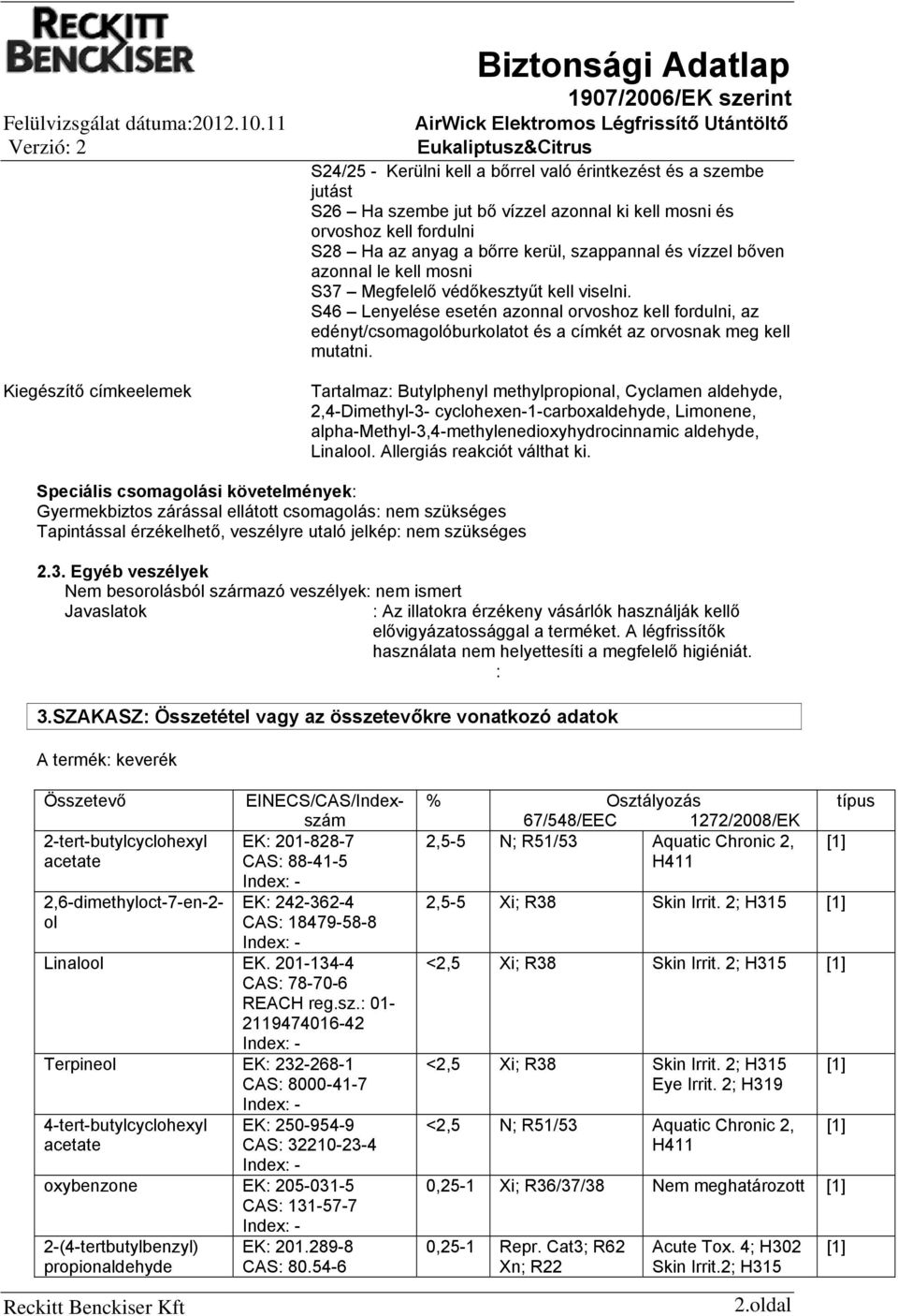 S46 Lenyelése esetén azonnal orvoshoz kell fordulni, az edényt/csomagolóburkolatot és a címkét az orvosnak meg kell mutatni.