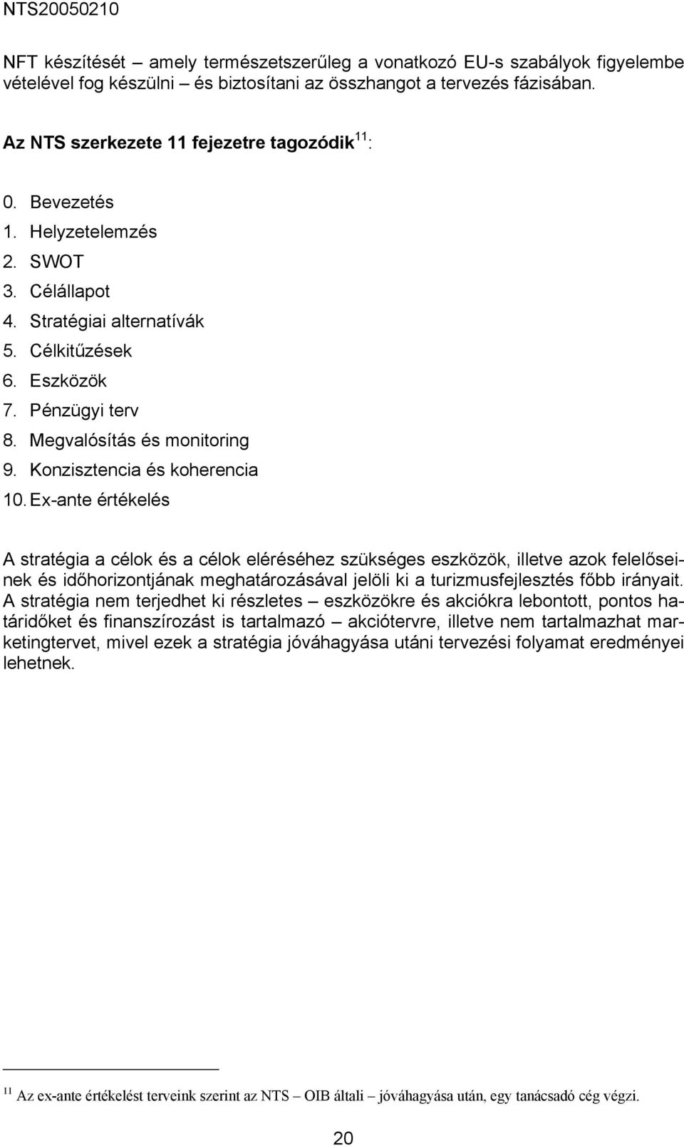 Ex-ante értékelés A stratégia a célok és a célok eléréséhez szükséges eszközök, illetve azok felelőseinek és időhorizontjának meghatározásával jelöli ki a turizmusfejlesztés főbb irányait.