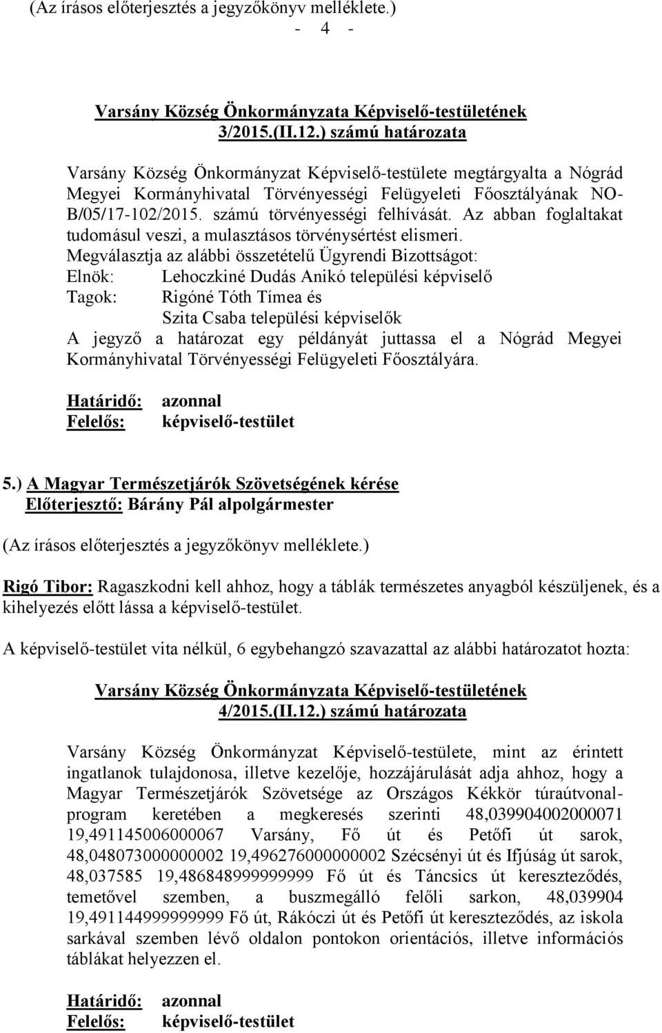 Megválasztja az alábbi összetételű Ügyrendi Bizottságot: Elnök: Tagok: Lehoczkiné Dudás Anikó települési képviselő Rigóné Tóth Tímea és Szita Csaba települési képviselők A jegyző a határozat egy