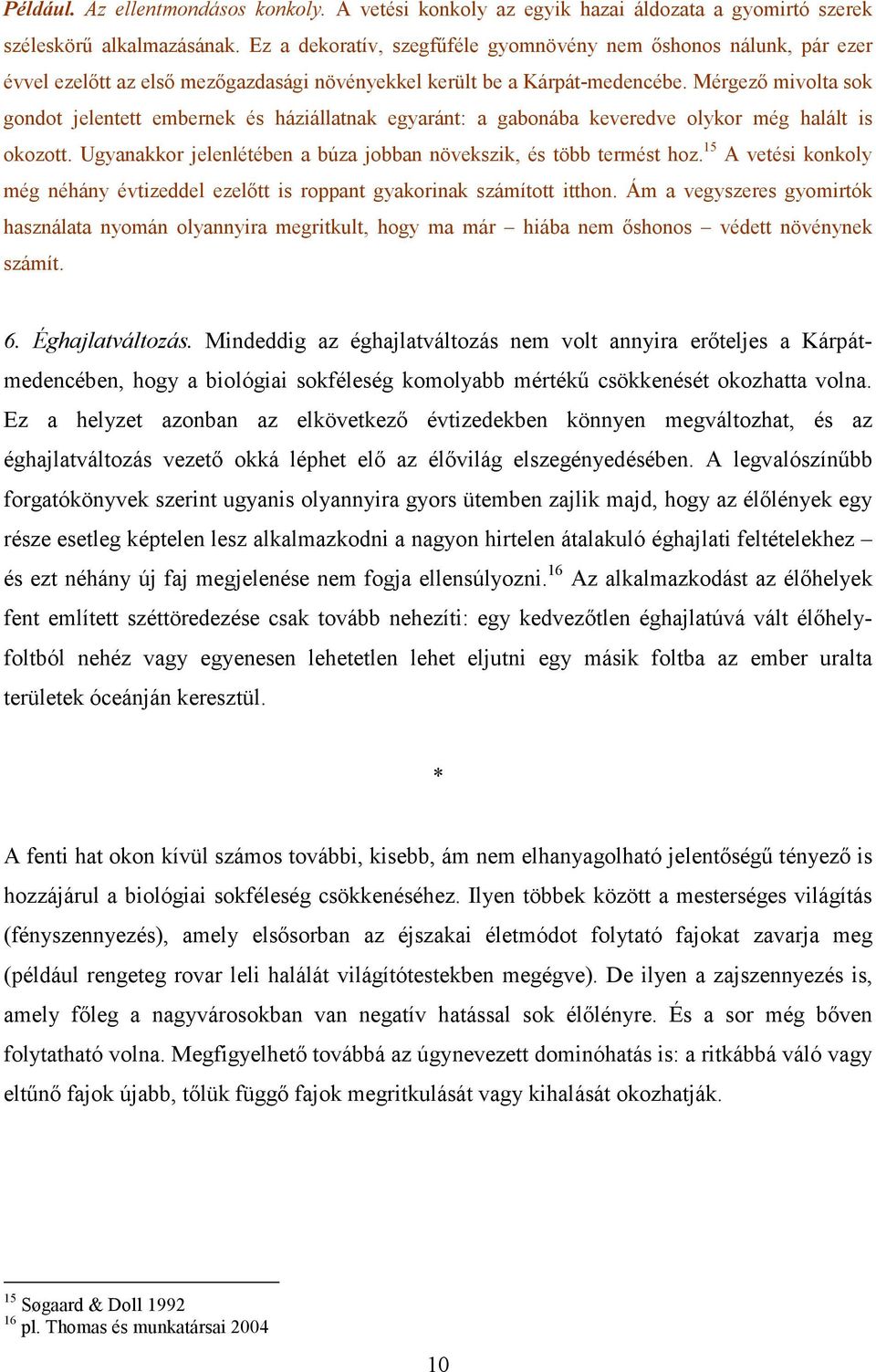 Mérgezı mivolta sok gondot jelentett embernek és háziállatnak egyaránt: a gabonába keveredve olykor még halált is okozott. Ugyanakkor jelenlétében a búza jobban növekszik, és több termést hoz.