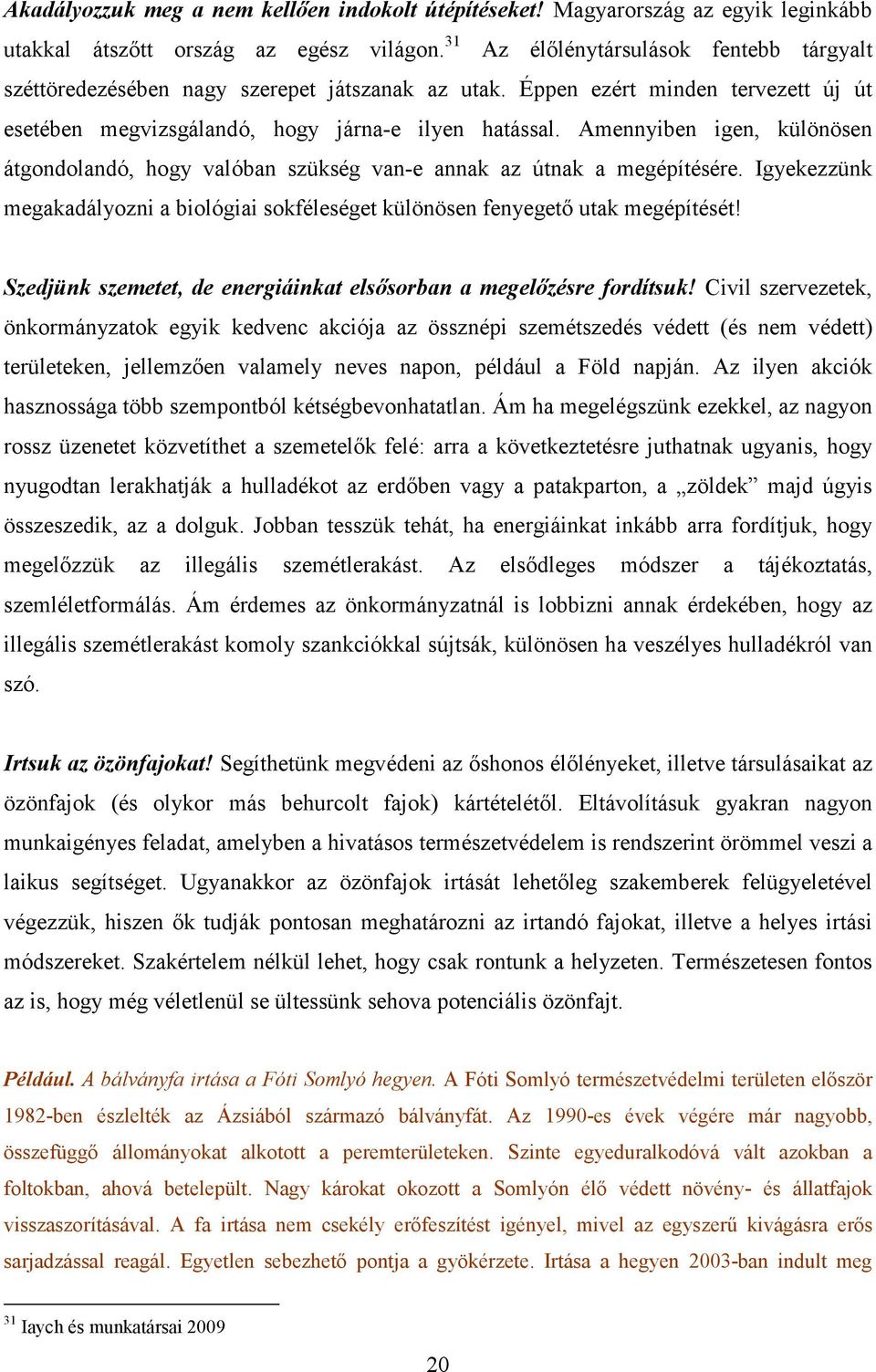 Amennyiben igen, különösen átgondolandó, hogy valóban szükség van-e annak az útnak a megépítésére. Igyekezzünk megakadályozni a biológiai sokféleséget különösen fenyegetı utak megépítését!