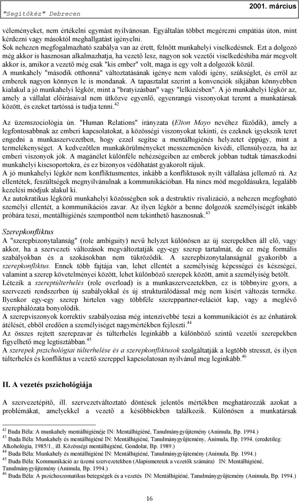 Ezt a dolgozó még akkor is hasznosan alkalmazhatja, ha vezető lesz, nagyon sok vezetői viselkedéshiba már megvolt akkor is, amikor a vezető még csak "kis ember" volt, maga is egy volt a dolgozók