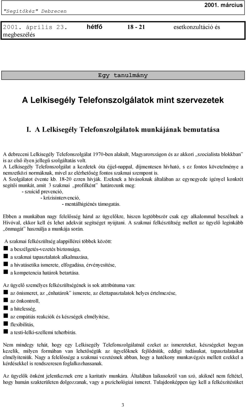 szolgáltatás volt. A Lelkisegély Telefonszolgálat a kezdetek óta éjjel-nappal, díjmentesen hívható, s ez fontos követelménye a nemzetközi normáknak, mivel az elérhetőség fontos szakmai szempont is.