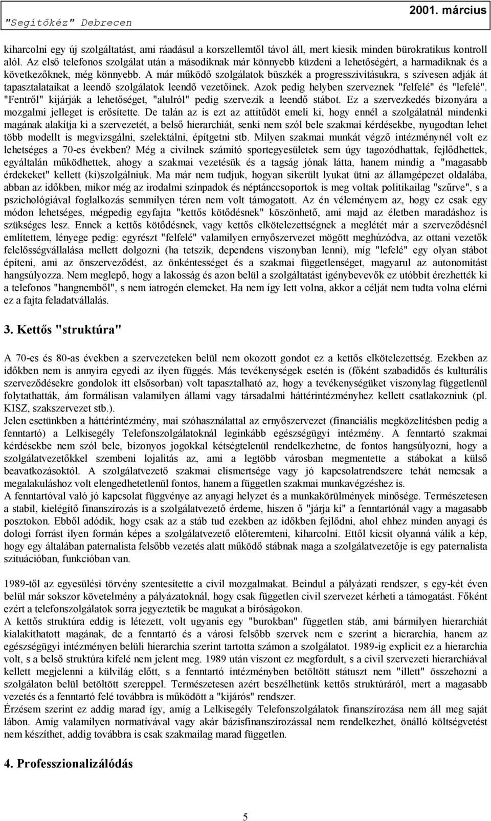 A már működő szolgálatok büszkék a progresszivitásukra, s szívesen adják át tapasztalataikat a leendő szolgálatok leendő vezetőinek. Azok pedig helyben szerveznek "felfelé" és "lefelé".