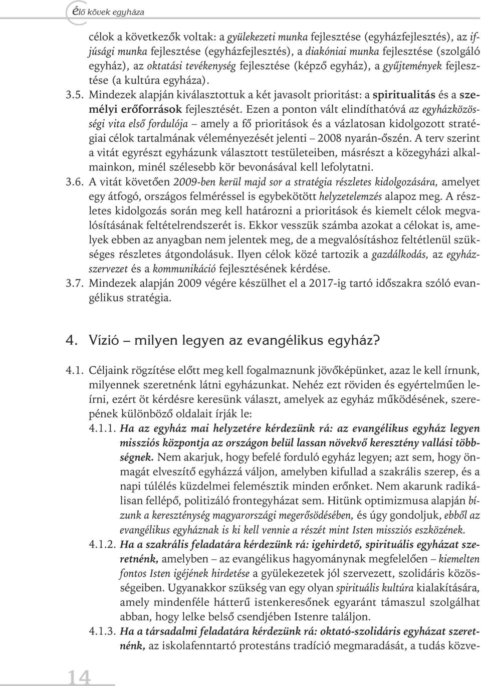 mindezek alapján kiválasztottuk a két javasolt prioritást: a spiritualitás és a személyi erőforrások fejlesztését.