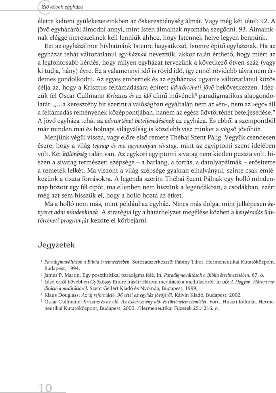 Ha az egyházat tehát változatlanul egy-háznak nevezzük, akkor talán érthető, hogy miért az a legfontosabb kérdés, hogy milyen egyházat tervezünk a következő ötven-száz (vagy ki tudja, hány) évre.