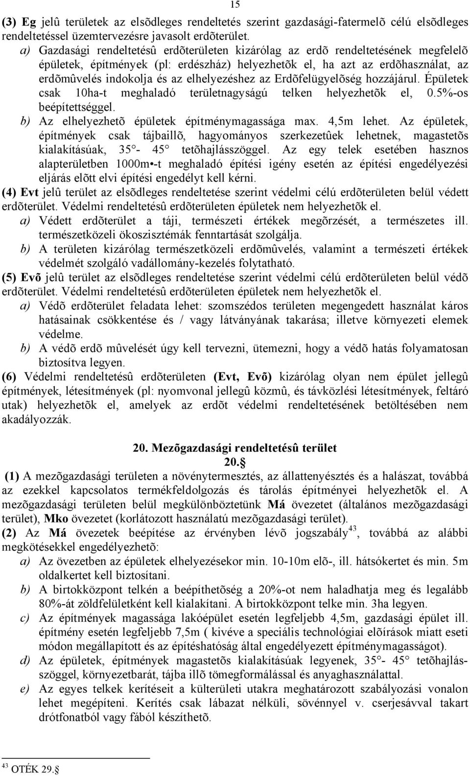 elhelyezéshez az Erdõfelügyelõség hozzájárul. Épületek csak 10ha-t meghaladó területnagyságú telken helyezhetõk el, 0.5%-os beépítettséggel. b) Az elhelyezhetõ épületek építménymagassága max.