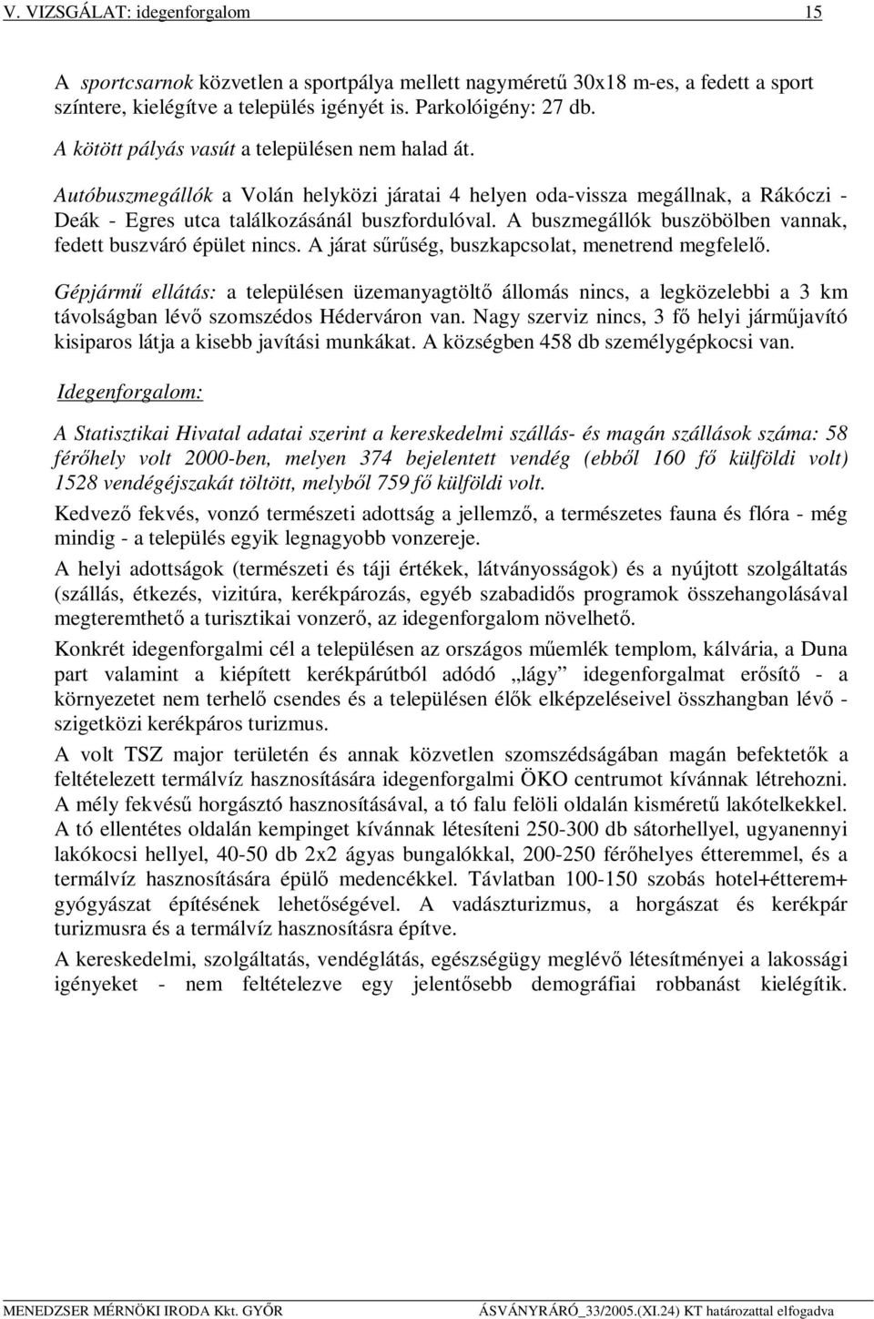 A buszmegállók buszöbölben vannak, fedett buszváró épület nincs. A járat sűrűség, buszkapcsolat, menetrend megfelelő.