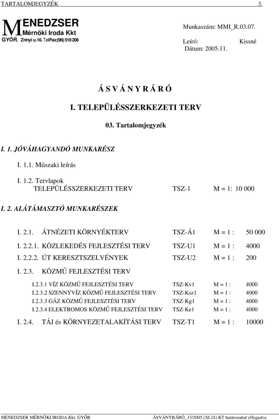 2.2.1. KÖZLEKEDÉS FEJLESZTÉSI TERV TSZ-U1 M = 1 : 4000 I. 2.2.2. ÚT KERESZTSZELVÉNYEK TSZ-U2 M = 1 : 200 I. 2.3. KÖZMŰ FEJLESZTÉSI TERV I.2.3.1 VÍZ KÖZMŰ FEJLESZTÉSI TERV TSZ-Kv1 M = 1 : 4000 I.2.3.2 SZENNYVÍZ KÖZMŰ FEJLESZTÉSI TERV TSZ-Ksz1 M = 1 : 4000 I.