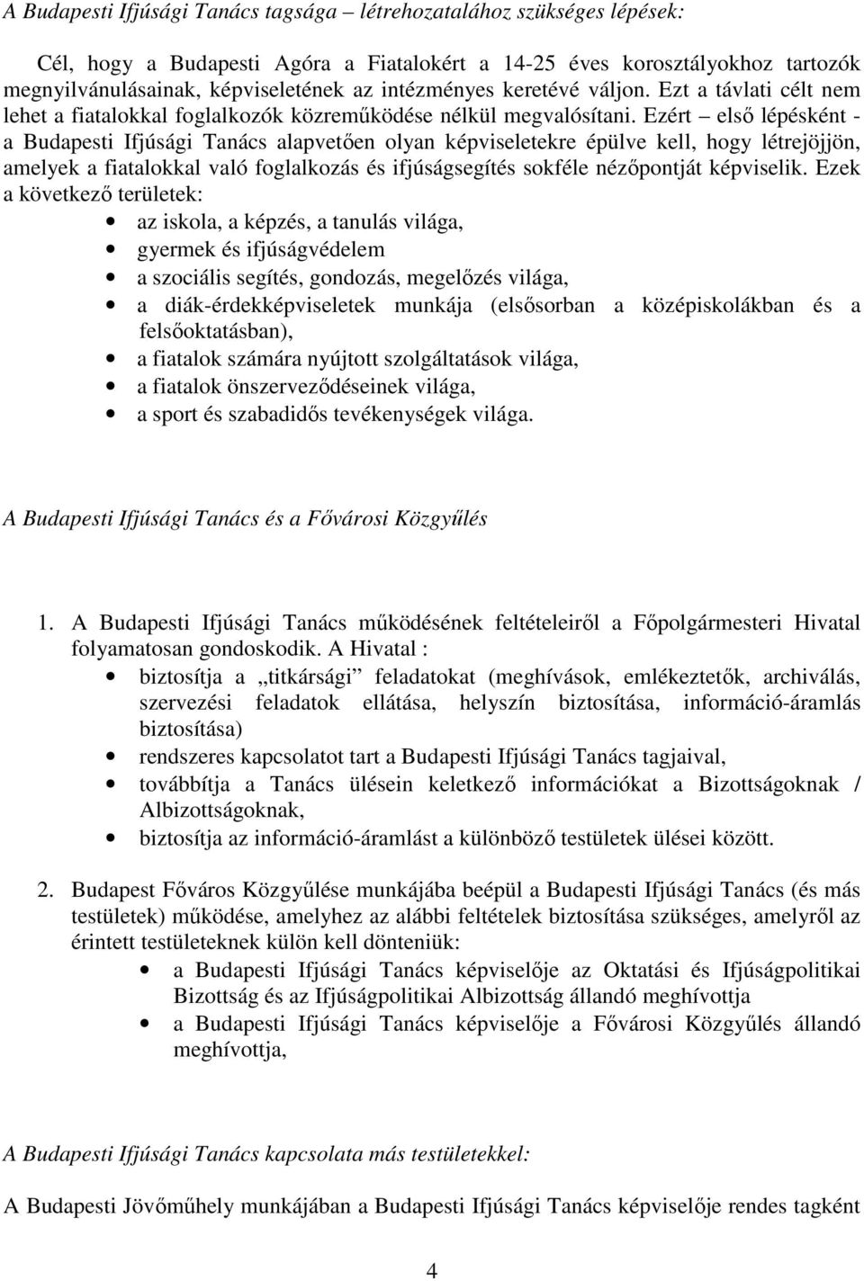 Ezért elsı lépésként - a Budapesti Ifjúsági Tanács alapvetıen olyan képviseletekre épülve kell, hogy létrejöjjön, amelyek a fiatalokkal való foglalkozás és ifjúságsegítés sokféle nézıpontját