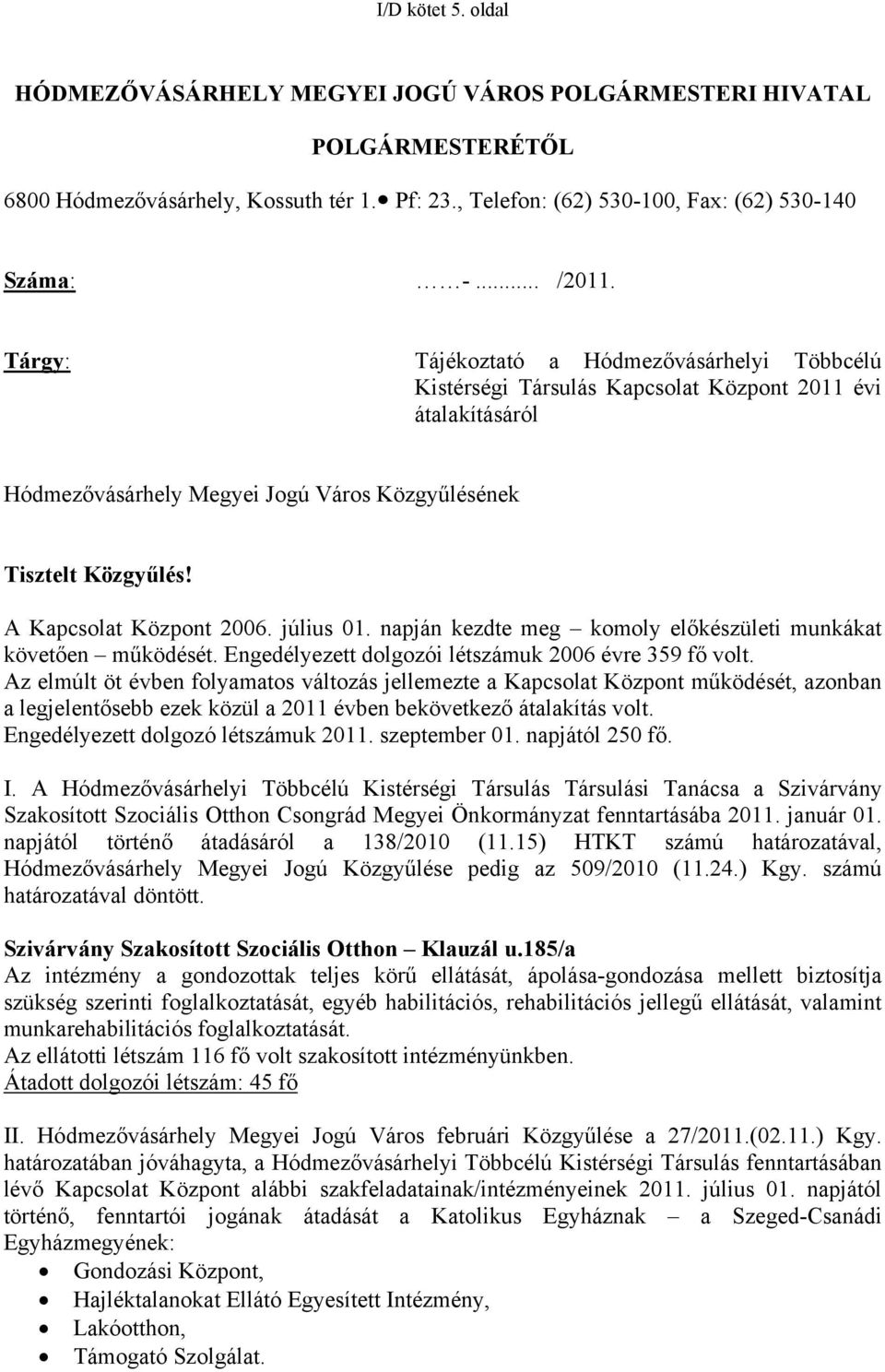 A Kapcsolat Központ 2006. július 01. napján kezdte meg komoly előkészületi munkákat követően működését. Engedélyezett dolgozói létszámuk 2006 évre 359 fő volt.