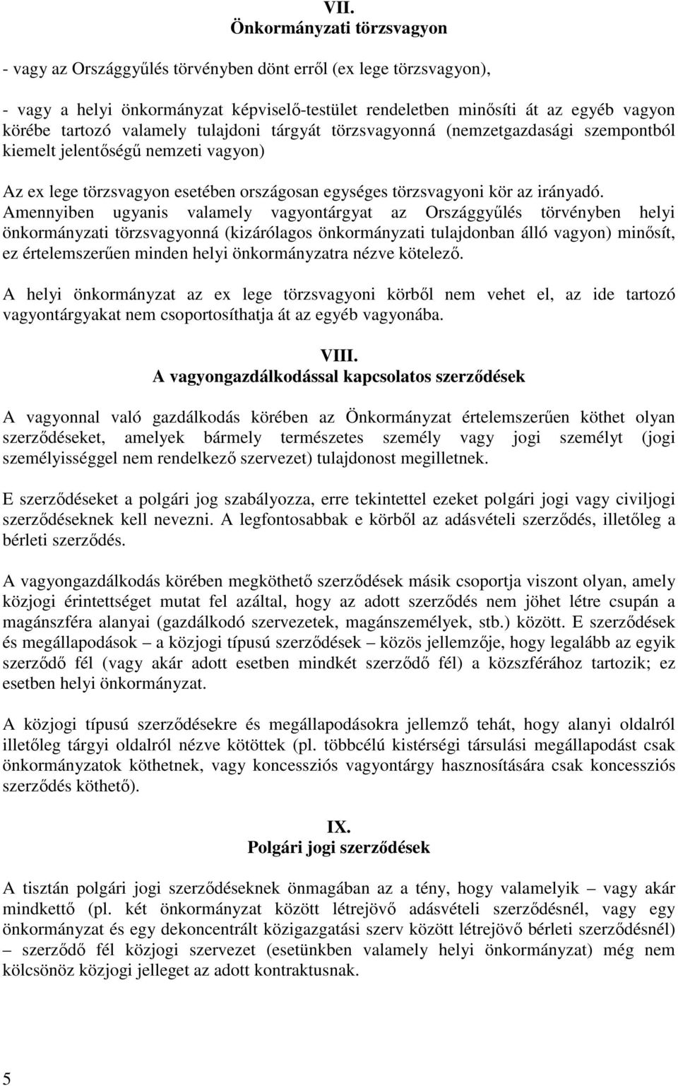 Amennyiben ugyanis valamely vagyontárgyat az Országgyűlés törvényben helyi önkormányzati törzsvagyonná (kizárólagos önkormányzati tulajdonban álló vagyon) minősít, ez értelemszerűen minden helyi